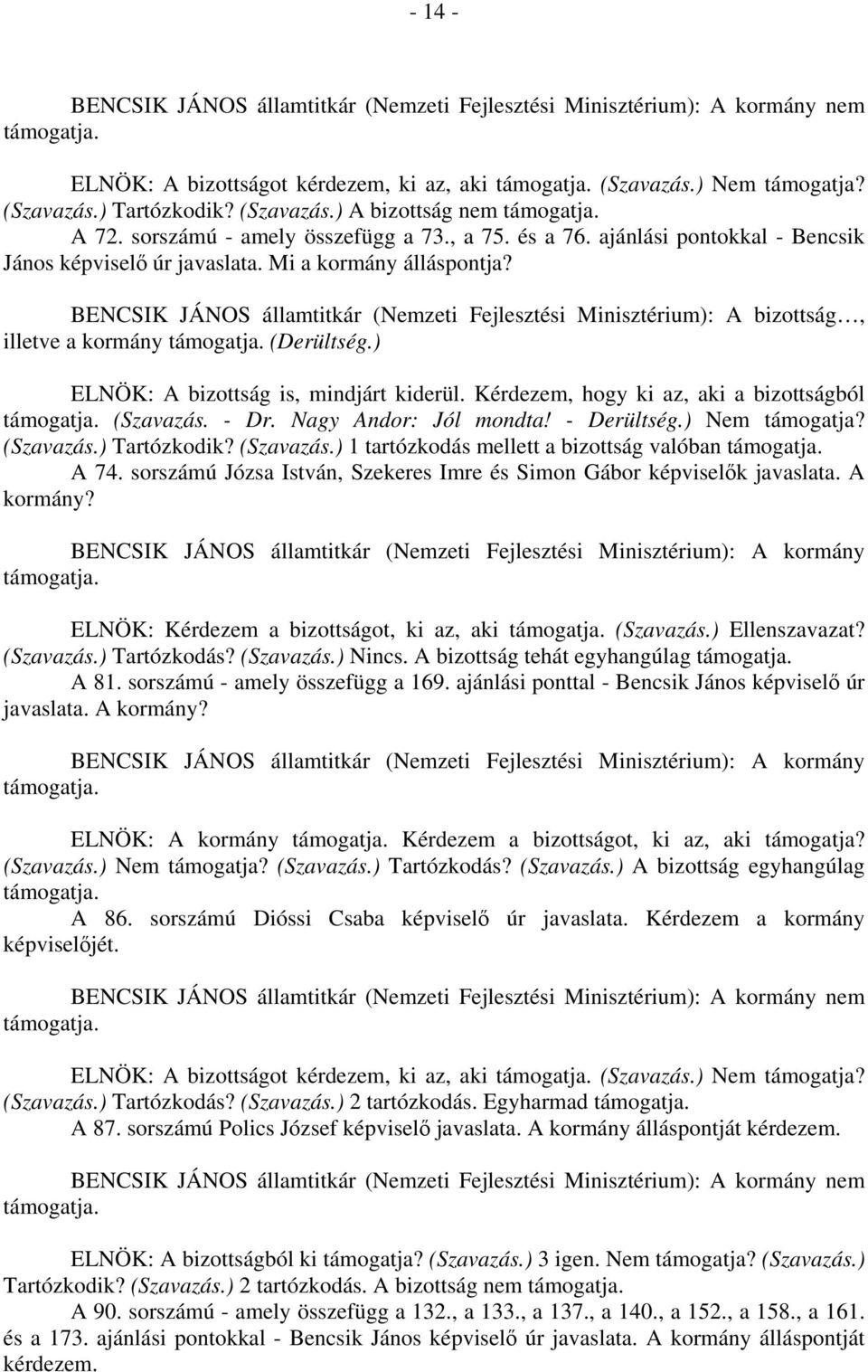 ) ELNÖK: A bizottság is, mindjárt kiderül. Kérdezem, hogy ki az, aki a bizottságból (Szavazás. - Dr. Nagy Andor: Jól mondta! - Derültség.) Nem támogatja? (Szavazás.) Tartózkodik? (Szavazás.) 1 tartózkodás mellett a bizottság valóban A 74.