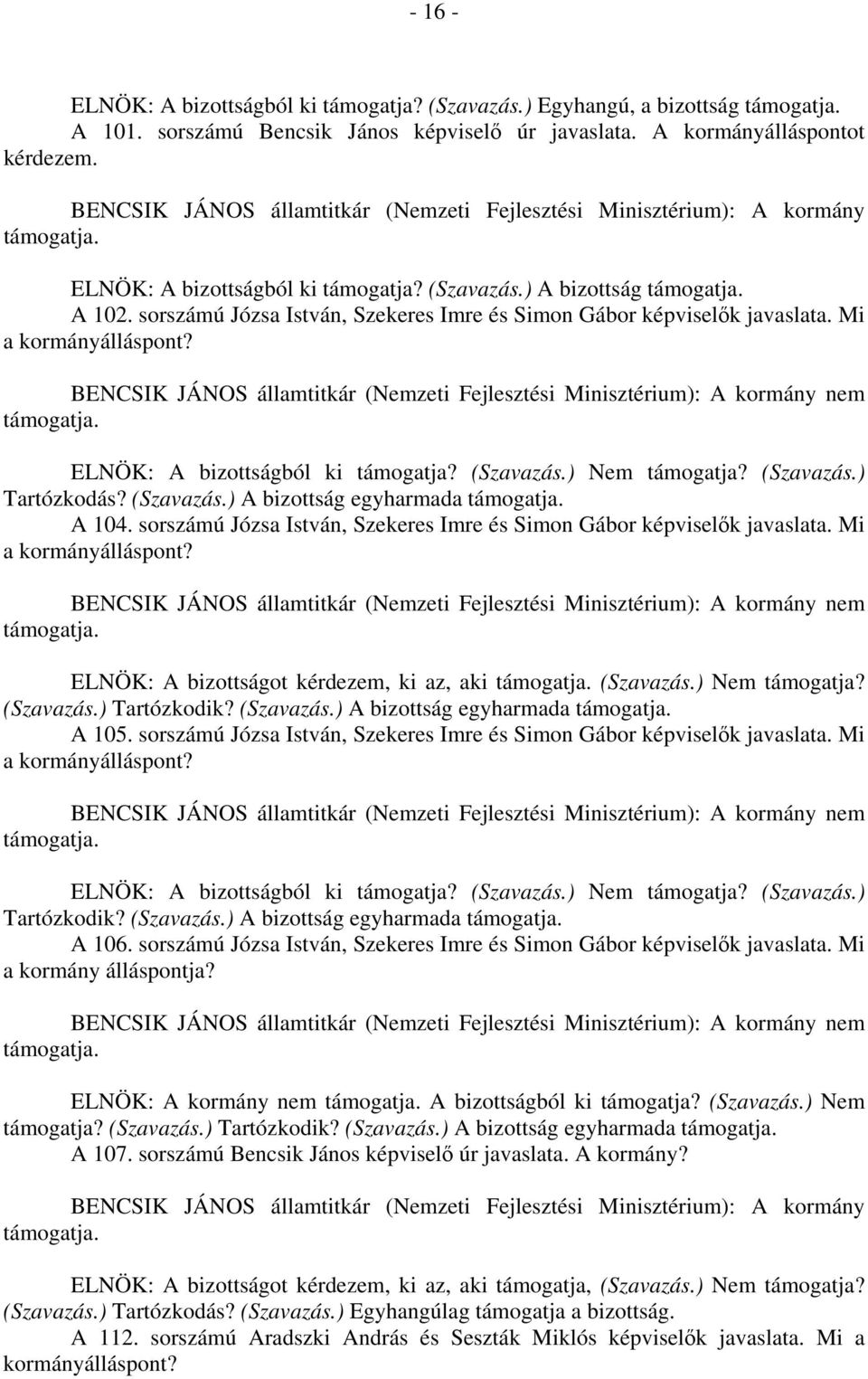 sorszámú Józsa István, Szekeres Imre és Simon Gábor képviselők javaslata. Mi a kormányálláspont? nem ELNÖK: A bizottságot kérdezem, ki az, aki (Szavazás.) Nem támogatja? (Szavazás.) Tartózkodik?