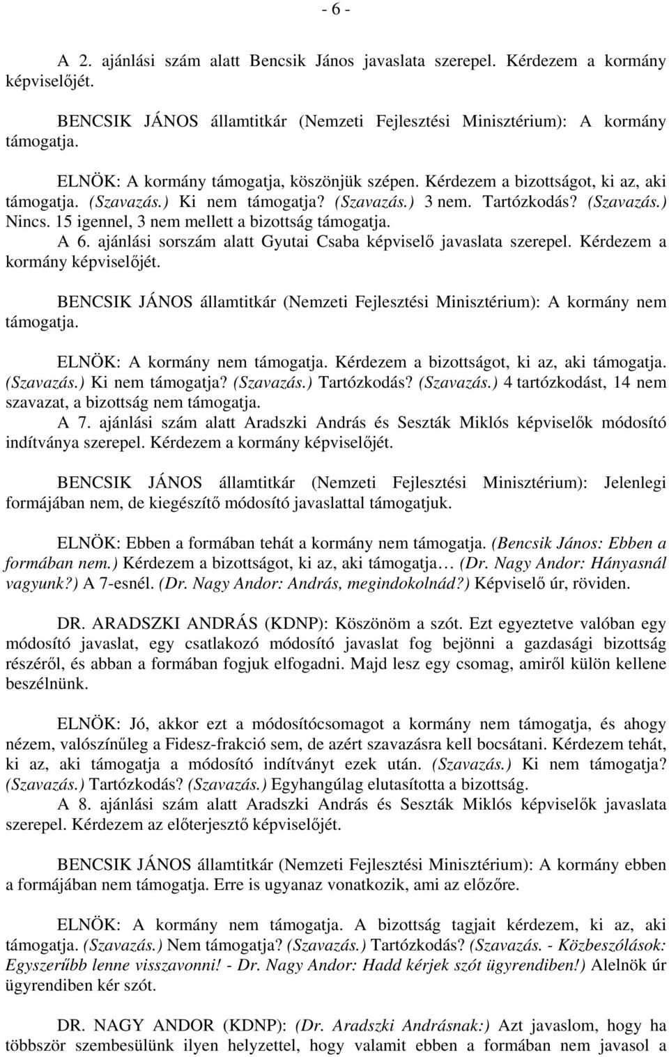 Kérdezem a kormány képviselőjét. nem ELNÖK: A kormány nem Kérdezem a bizottságot, ki az, aki (Szavazás.) Ki nem támogatja? (Szavazás.) Tartózkodás? (Szavazás.) 4 tartózkodást, 14 nem szavazat, a bizottság nem A 7.