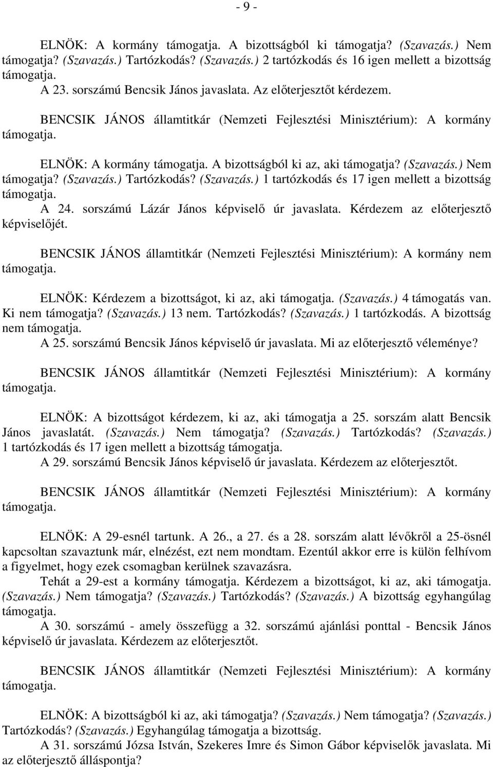 sorszámú Lázár János képviselő úr javaslata. Kérdezem az előterjesztő képviselőjét. nem ELNÖK: Kérdezem a bizottságot, ki az, aki (Szavazás.) 4 támogatás van. Ki nem támogatja? (Szavazás.) 13 nem.