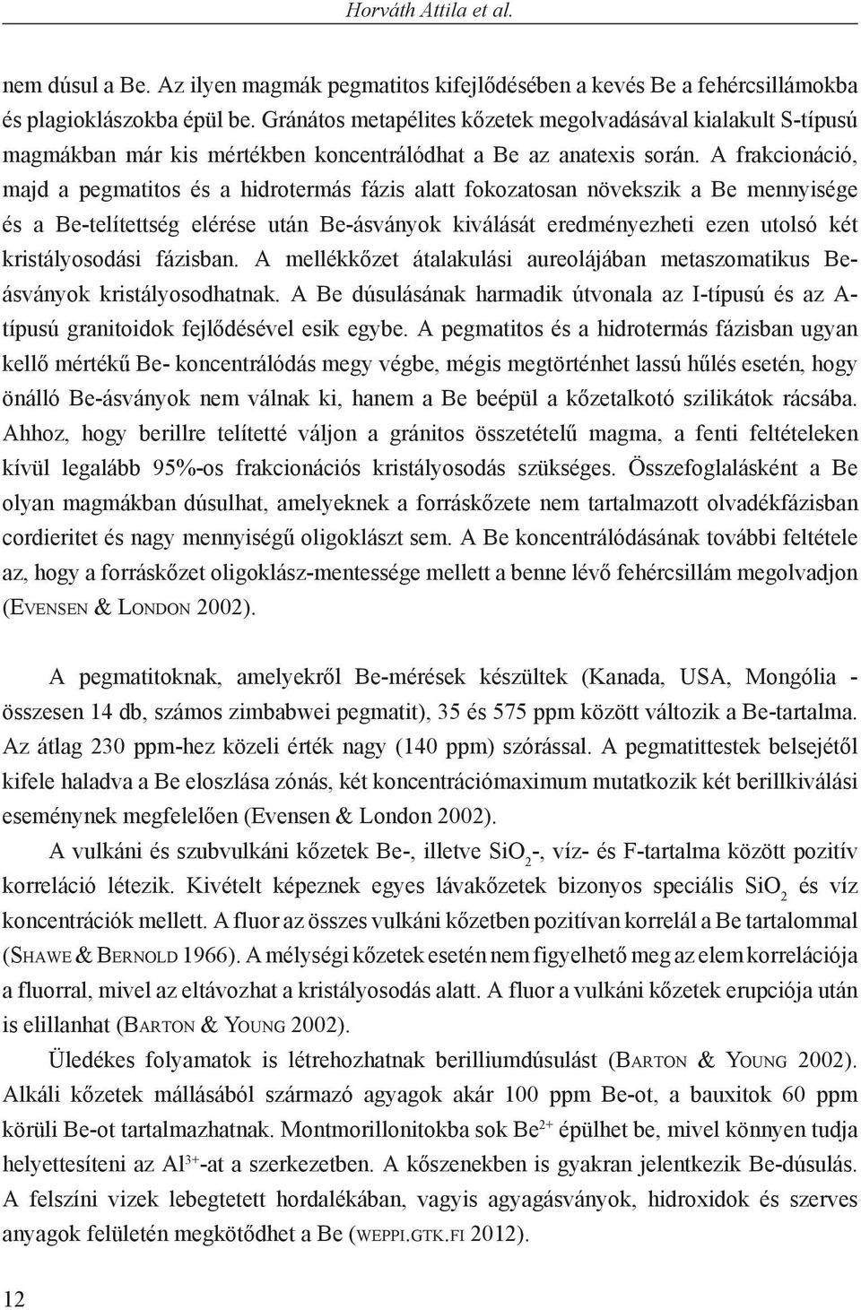 A frakcionáció, majd a pegmatitos és a hidrotermás fázis alatt fokozatosan növekszik a Be mennyisége és a Be-telítettség elérése után Be-ásványok kiválását eredményezheti ezen utolsó két
