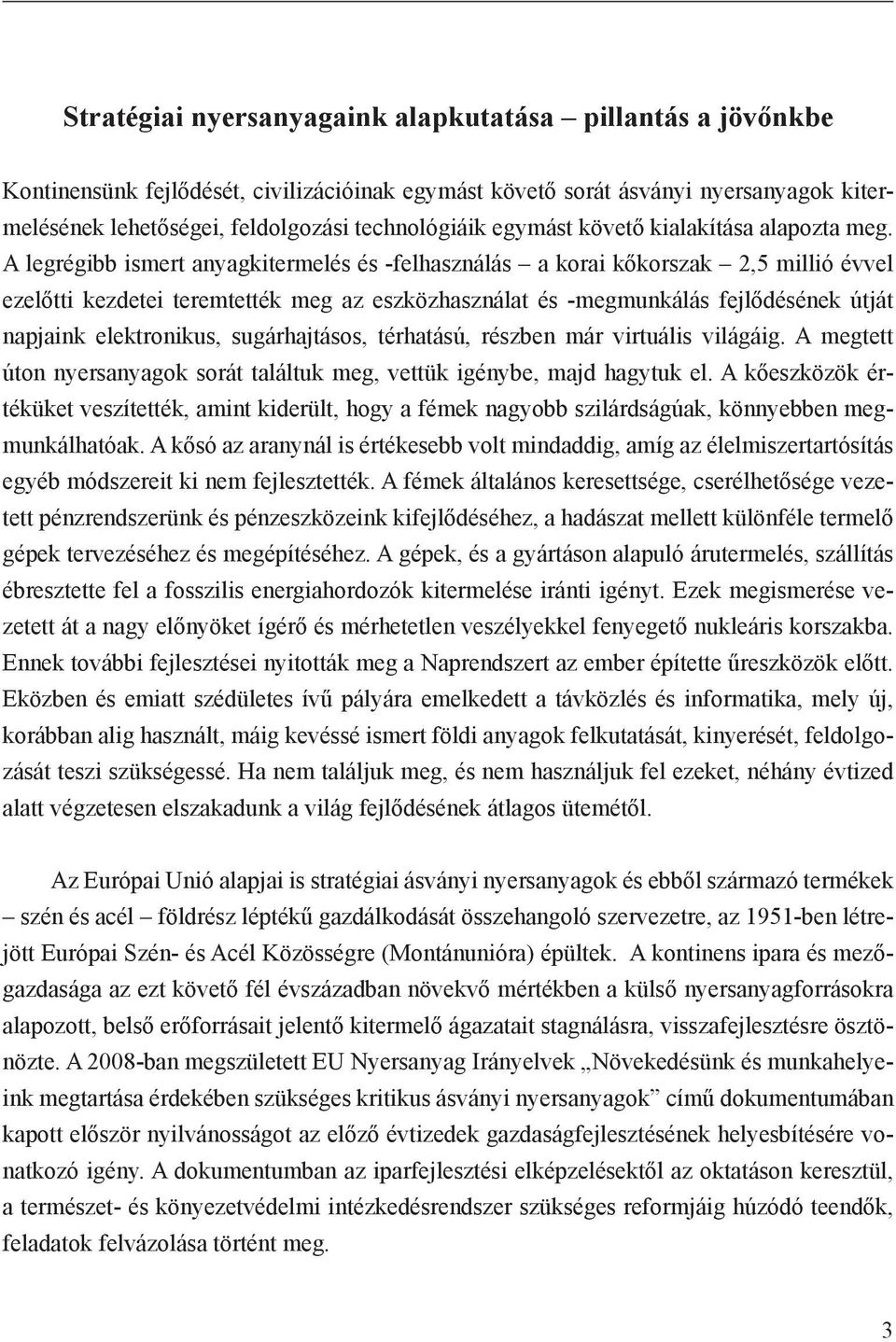 A legrégibb ismert anyagkitermelés és -felhasználás a korai kőkorszak 2,5 millió évvel ezelőtti kezdetei teremtették meg az eszközhasználat és -megmunkálás fejlődésének útját napjaink elektronikus,