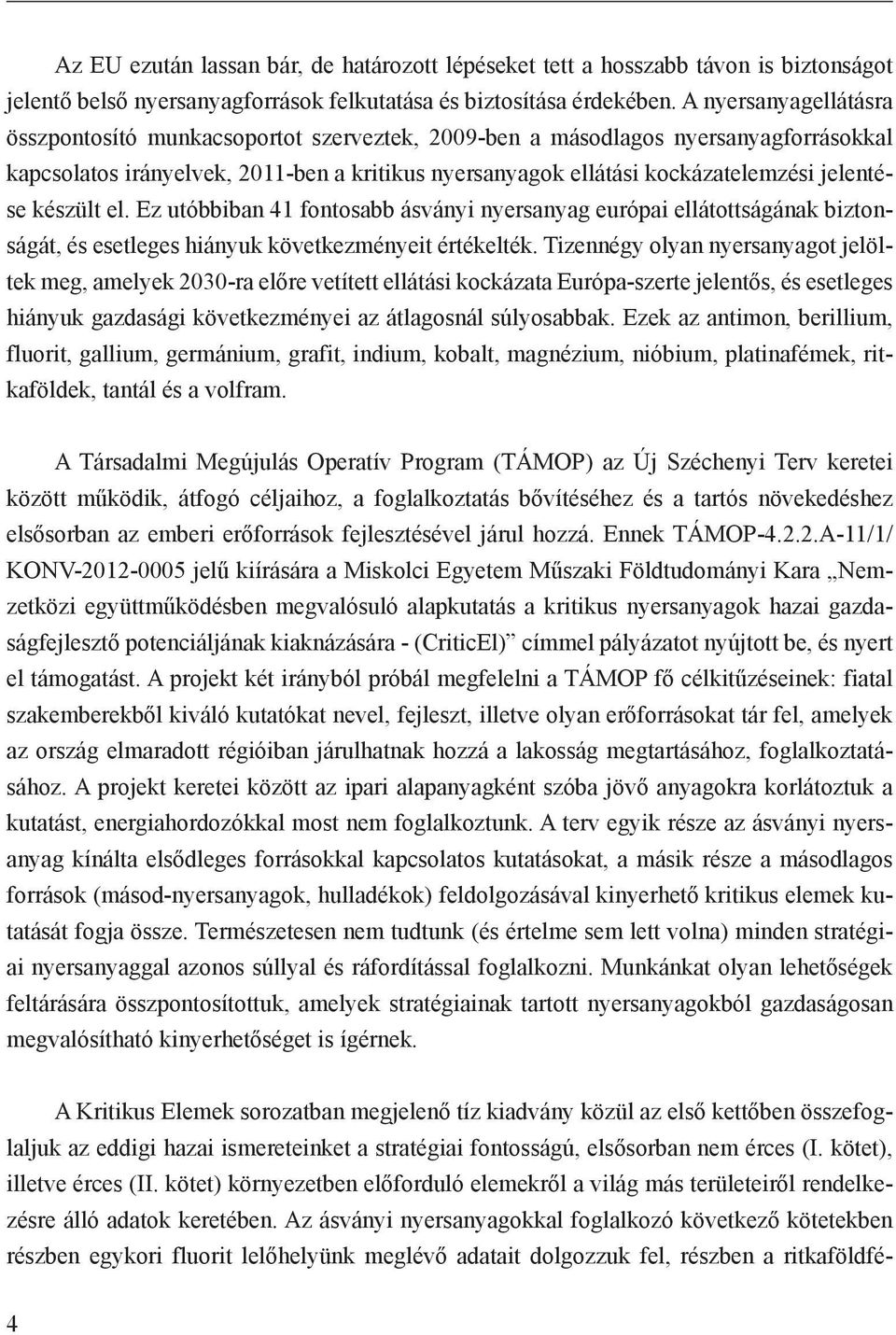 készült el. Ez utóbbiban 41 fontosabb ásványi nyersanyag európai ellátottságának biztonságát, és esetleges hiányuk következményeit értékelték.