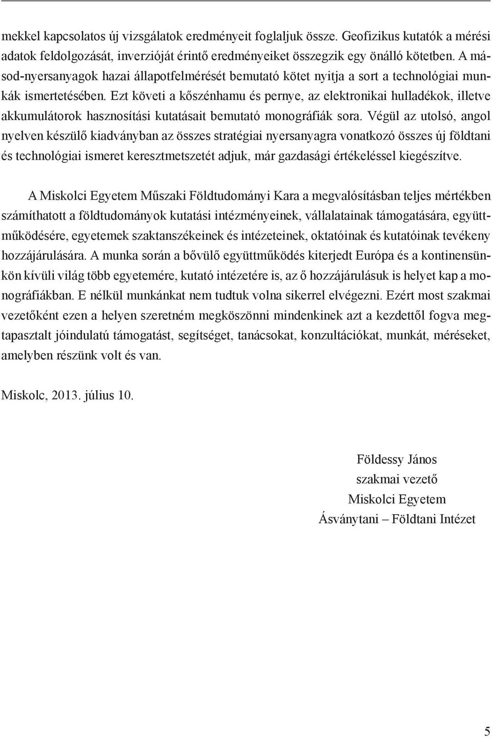 Ezt követi a kőszénhamu és pernye, az elektronikai hulladékok, illetve akkumulátorok hasznosítási kutatásait bemutató monográfiák sora.
