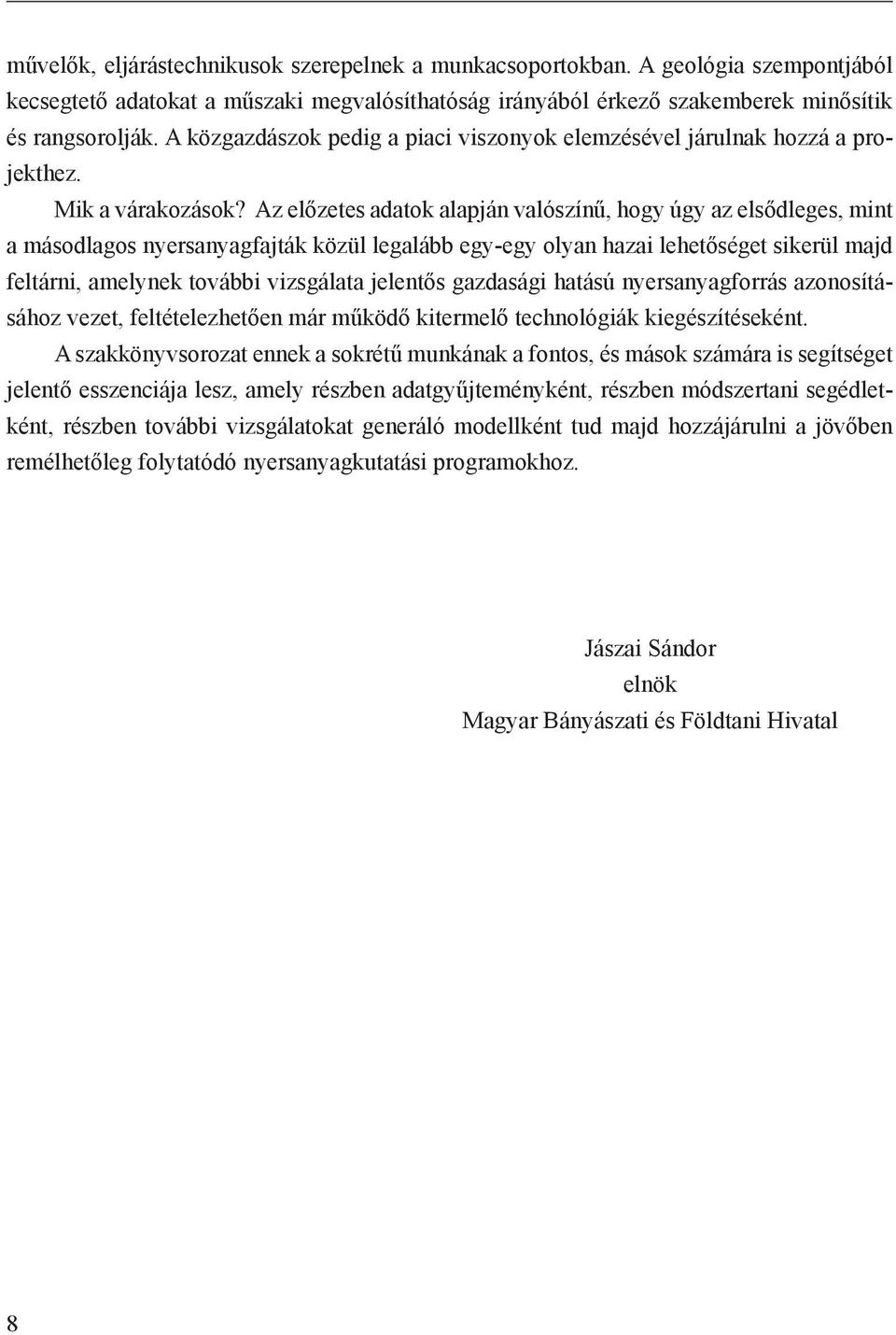 Az előzetes adatok alapján valószínű, hogy úgy az elsődleges, mint a másodlagos nyersanyagfajták közül legalább egy-egy olyan hazai lehetőséget sikerül majd feltárni, amelynek további vizsgálata