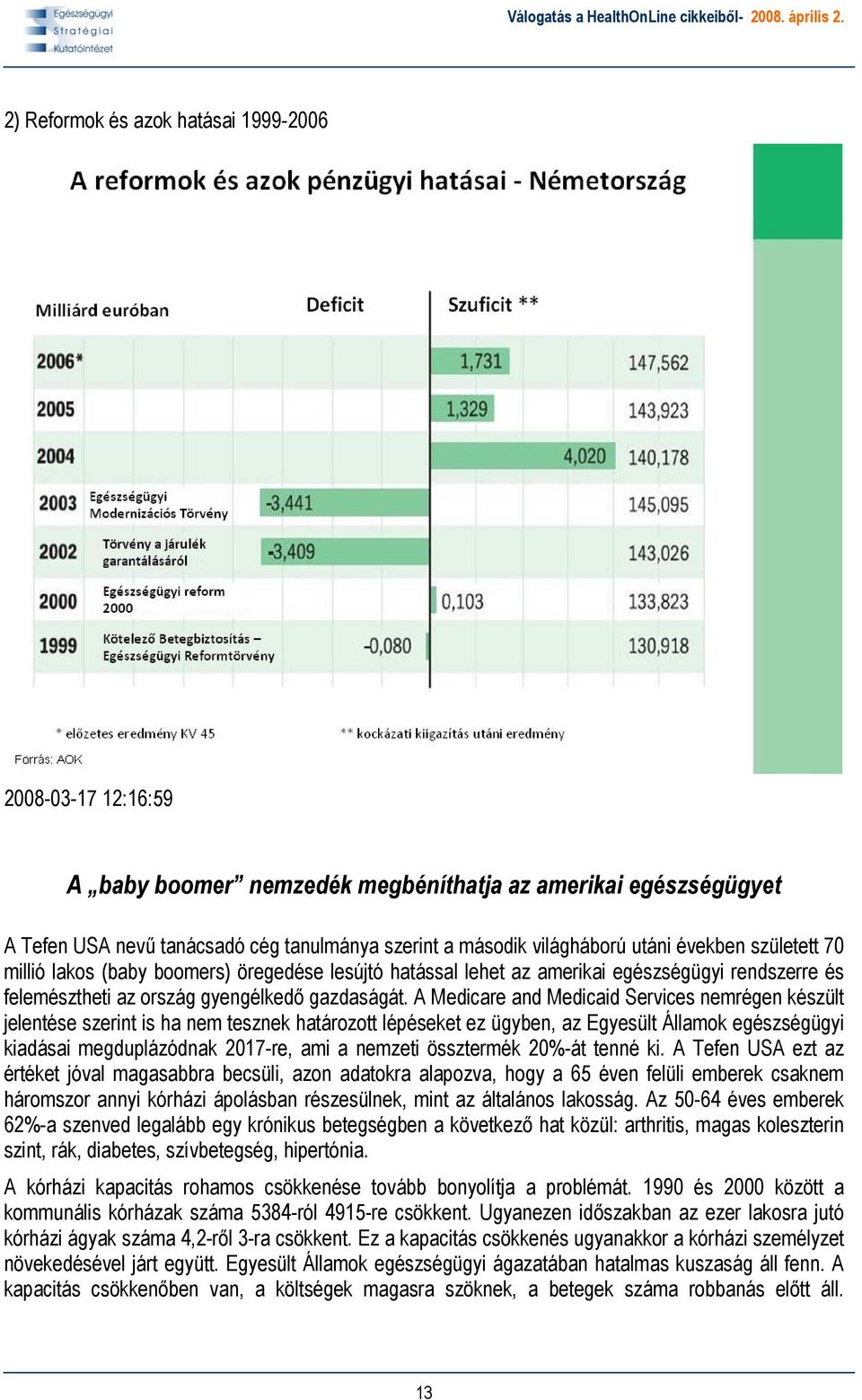 A Medicare and Medicaid Services nemrégen készült jelentése szerint is ha nem tesznek határozott lépéseket ez ügyben, az Egyesült Államok egészségügyi kiadásai megduplázódnak 2017-re, ami a nemzeti