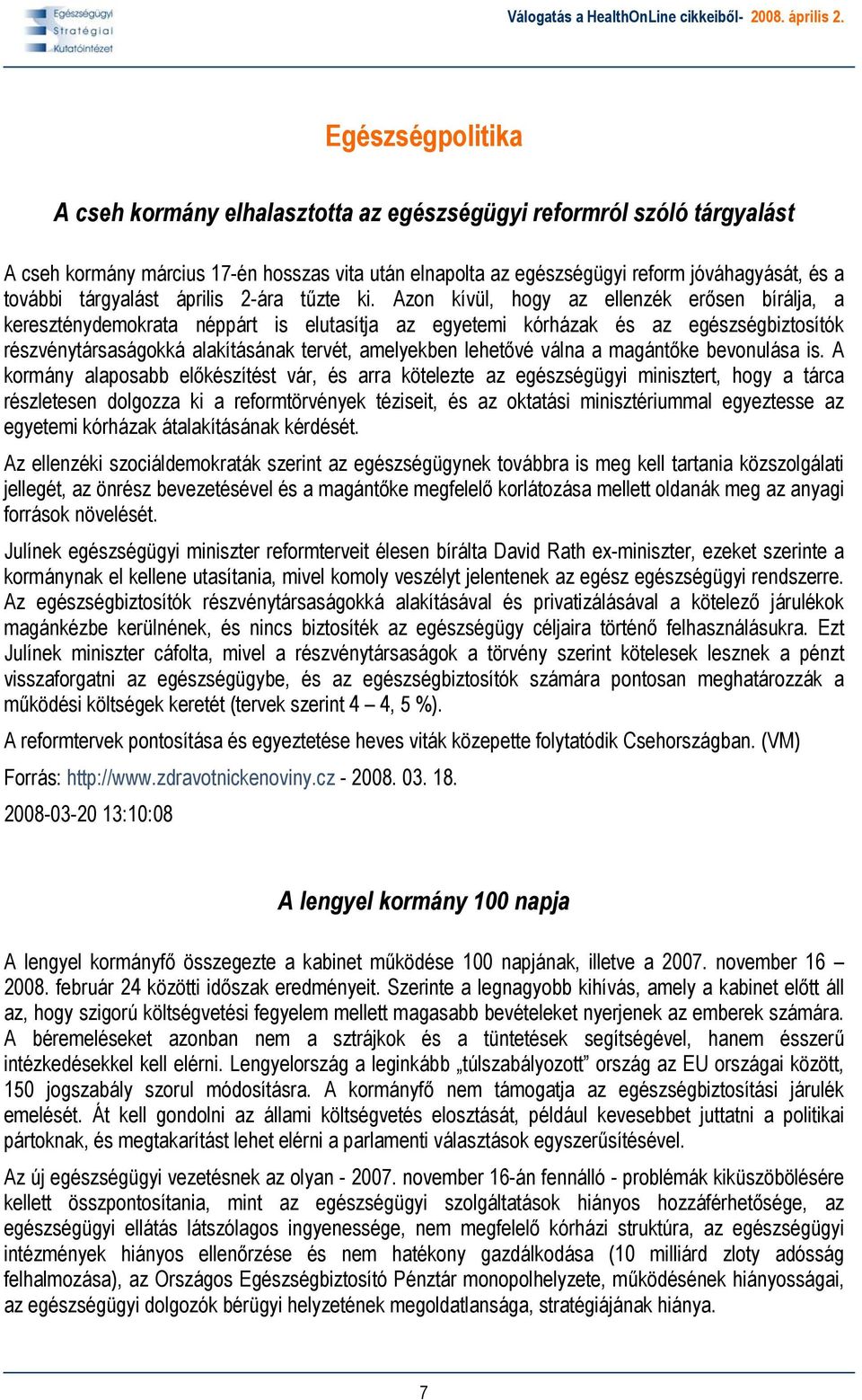 Azon kívül, hogy az ellenzék erősen bírálja, a kereszténydemokrata néppárt is elutasítja az egyetemi kórházak és az egészségbiztosítók részvénytársaságokká alakításának tervét, amelyekben lehetővé