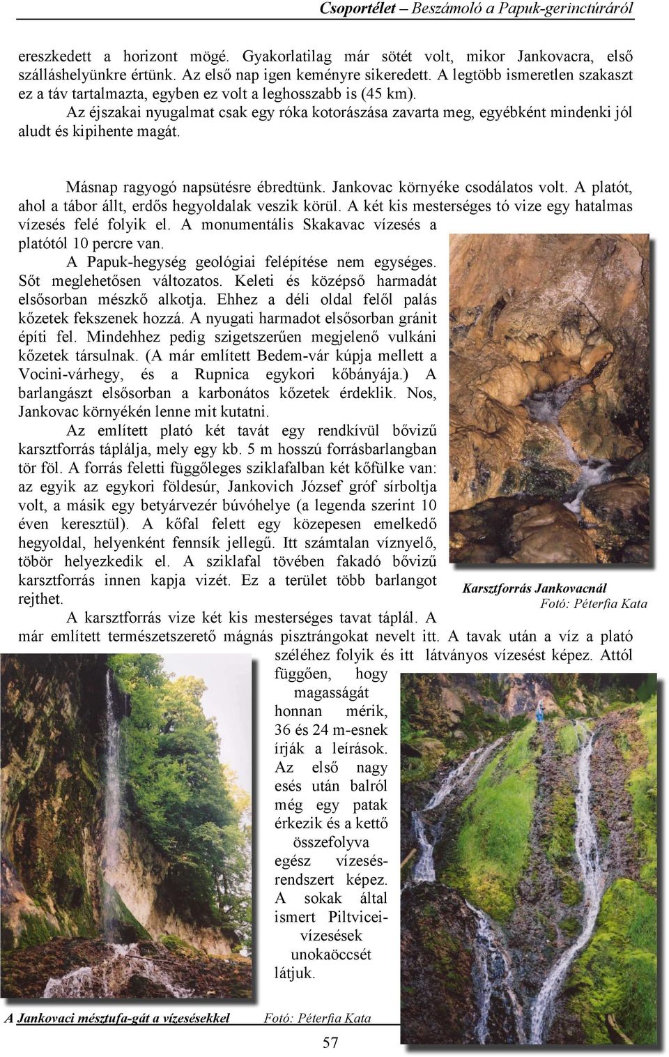 Az éjszakai nyugalmat csak egy róka kotorászása zavarta meg, egyébként mindenki jól aludt és kipihente magát. Másnap ragyogó napsütésre ébredtünk. Jankovac környéke csodálatos volt.