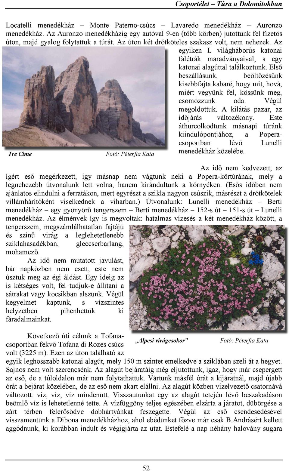 világháborús katonai falétrák maradványaival, s egy katonai alagúttal találkoztunk. Első beszállásunk, beöltözésünk kisebbfajta kabaré, hogy mit, hová, miért vegyünk fel, kössünk meg, csomózzunk oda.