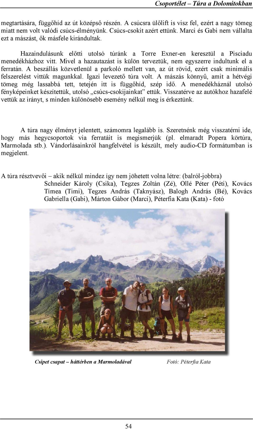 Mivel a hazautazást is külön terveztük, nem egyszerre indultunk el a ferratán. A beszállás közvetlenül a parkoló mellett van, az út rövid, ezért csak minimális felszerelést vittük magunkkal.