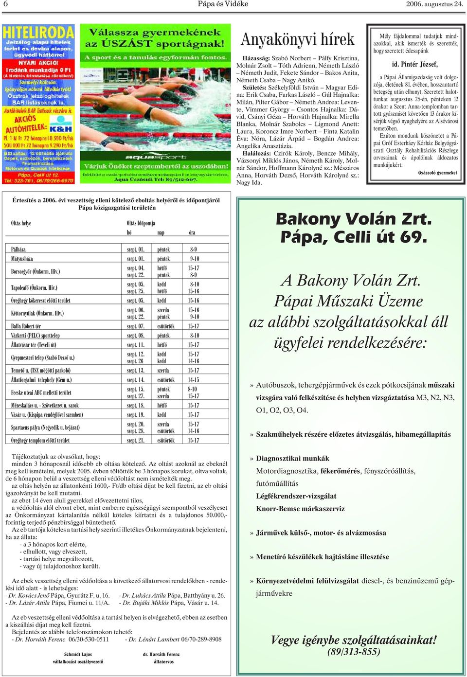 Születés: Székelyföldi István Magyar Edina: Erik Csaba, Farkas László Gál Hajnalka: Milán, Pilter Gábor Németh Andrea: Levente, Vimmer György Csontos Hajnalka: Dávid, Csányi Géza Horváth Hajnalka: