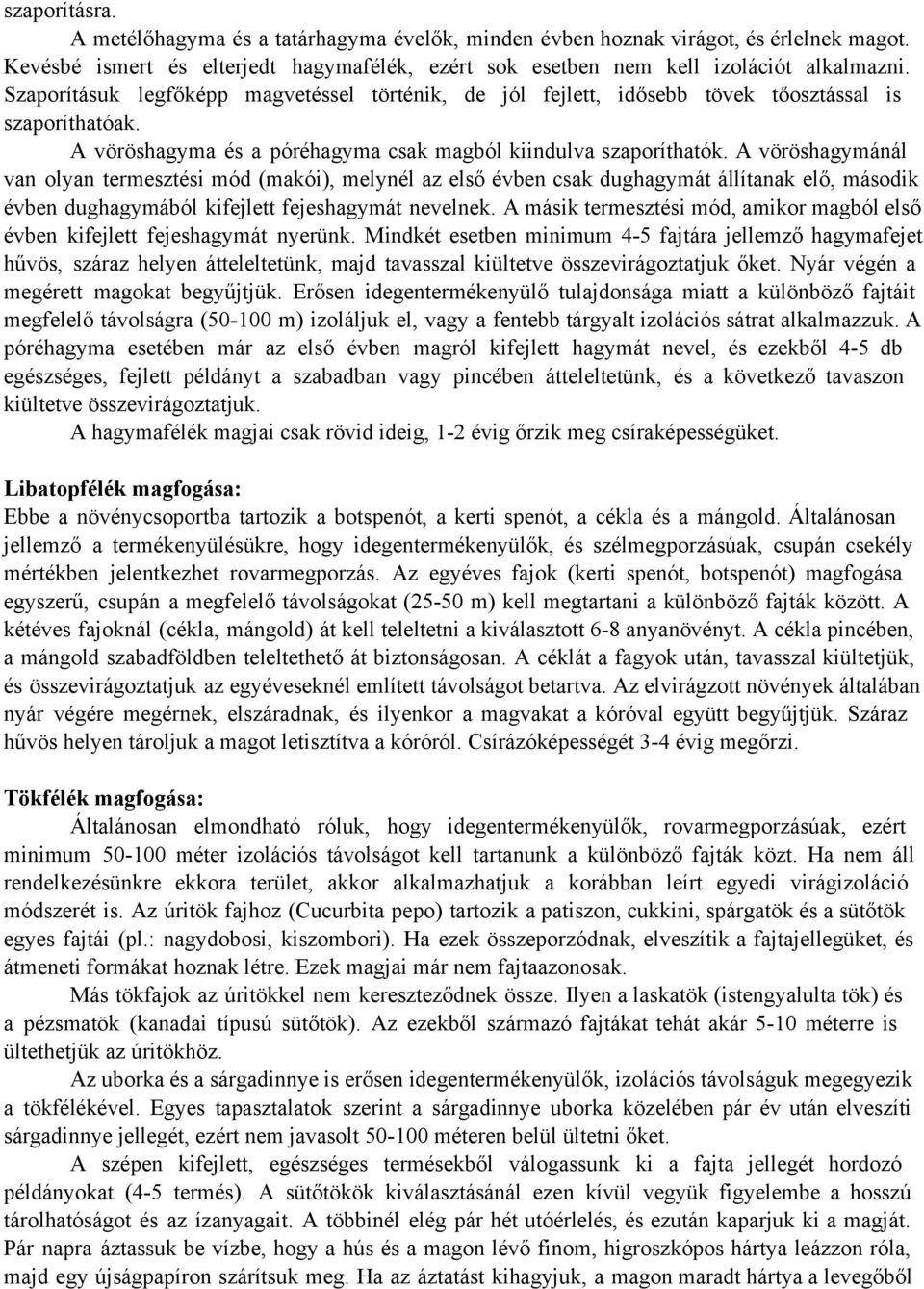 A vöröshagymánál van olyan termesztési mód (makói), melynél az első évben csak dughagymát állítanak elő, második évben dughagymából kifejlett fejeshagymát nevelnek.