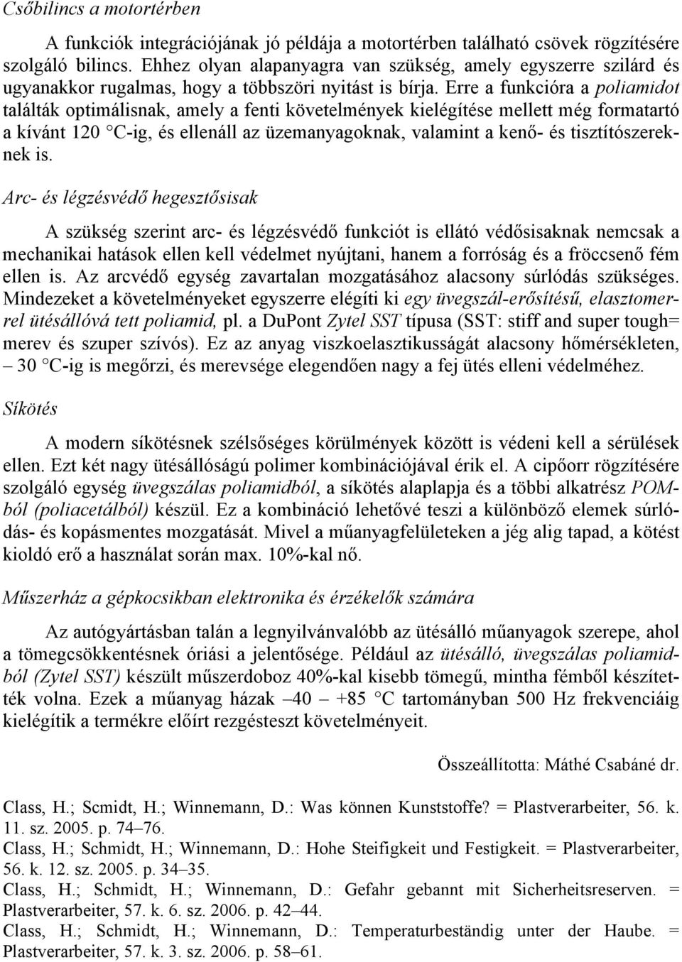 Erre a funkcióra a poliamidot találták optimálisnak, amely a fenti követelmények kielégítése mellett még formatartó a kívánt 120 C-ig, és ellenáll az üzemanyagoknak, valamint a kenő- és