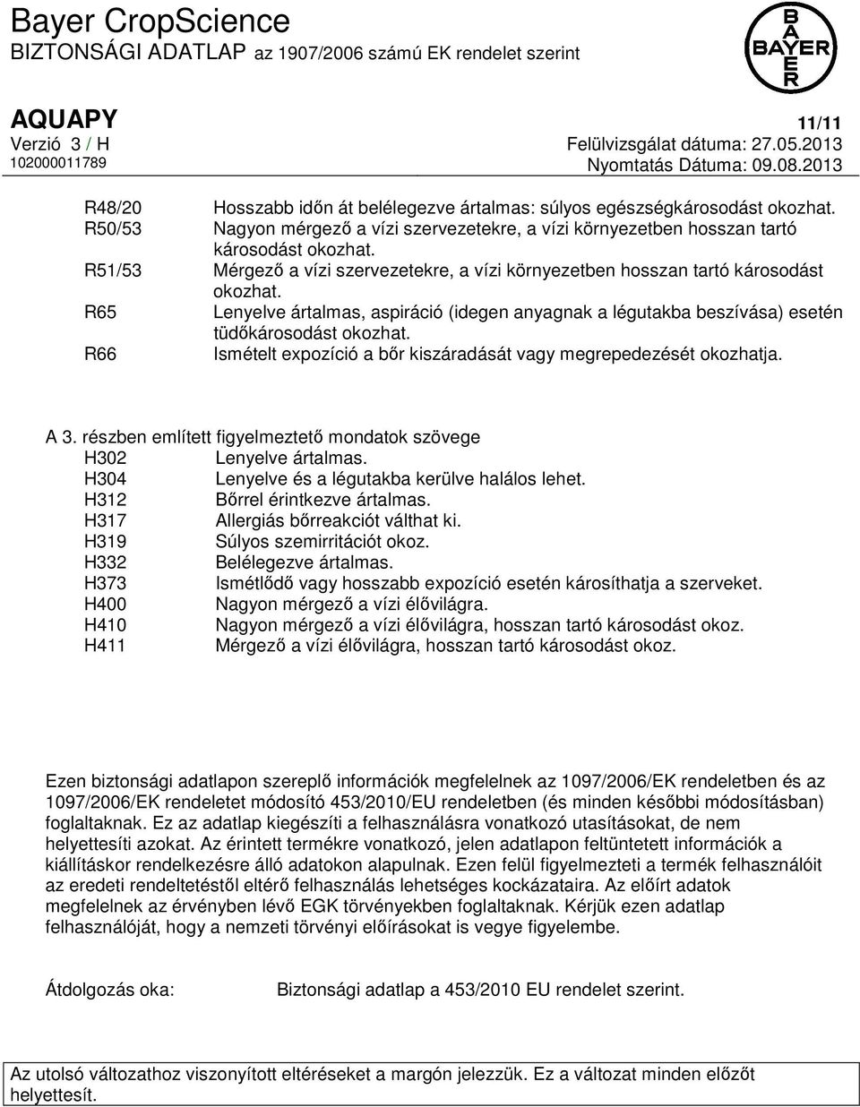 R66 Ismételt expozíció a bőr kiszáradását vagy megrepedezését okozhatja. A 3. részben említett figyelmeztető mondatok szövege H302 Lenyelve ártalmas.