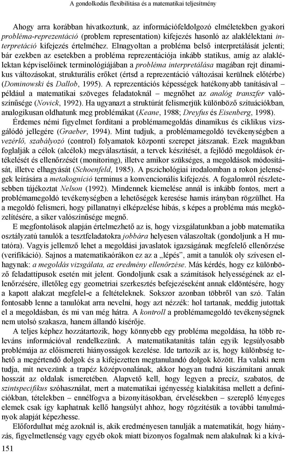 Elnagyoltan a probléma belső interpretálását jelenti; bár ezekben az esetekben a probléma reprezentációja inkább statikus, amíg az alaklélektan képviselőinek terminológiájában a probléma