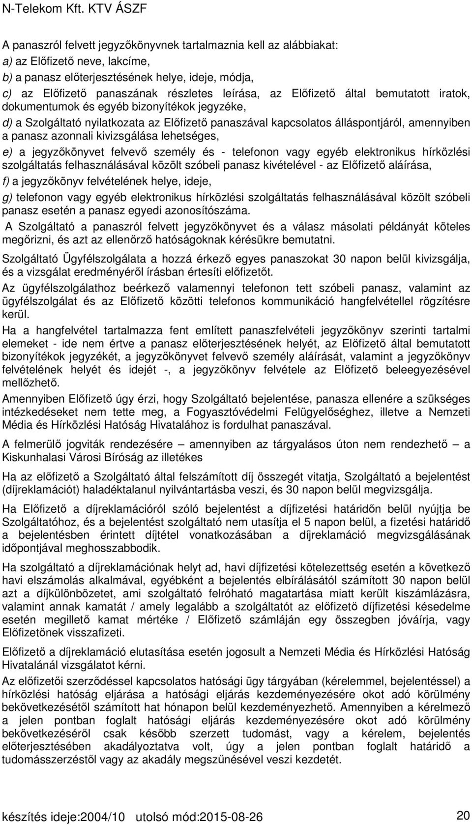 kivizsgálása lehetséges, e) a jegyzőkönyvet felvevő személy és - telefonon vagy egyéb elektronikus hírközlési szolgáltatás felhasználásával közölt szóbeli panasz kivételével - az Előfizető aláírása,