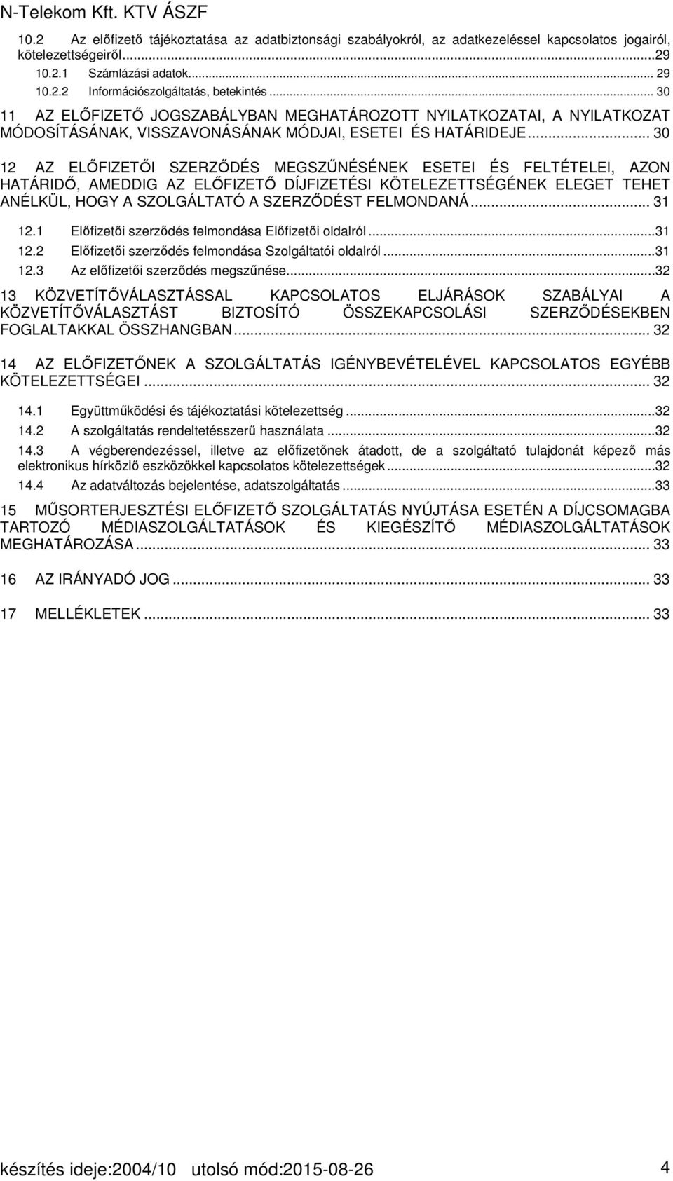 .. 30 12 AZ ELŐFIZETŐI SZERZŐDÉS MEGSZŰNÉSÉNEK ESETEI ÉS FELTÉTELEI, AZON HATÁRIDŐ, AMEDDIG AZ ELŐFIZETŐ DÍJFIZETÉSI KÖTELEZETTSÉGÉNEK ELEGET TEHET ANÉLKÜL, HOGY A SZOLGÁLTATÓ A SZERZŐDÉST FELMONDANÁ.