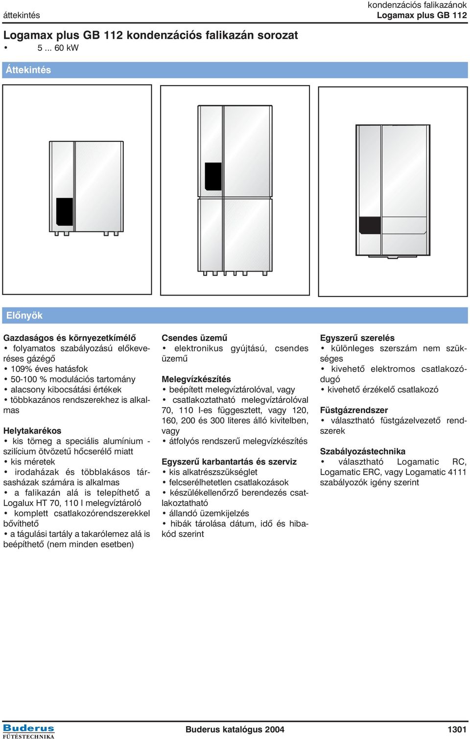 rendszerekhez is alkalmas Helytakarékos kis tömeg a speciális alumínium - szilícium ötvözetû hõcserélõ miatt kis méretek irodaházak és többlakásos társasházak számára is alkalmas a falikazán alá is