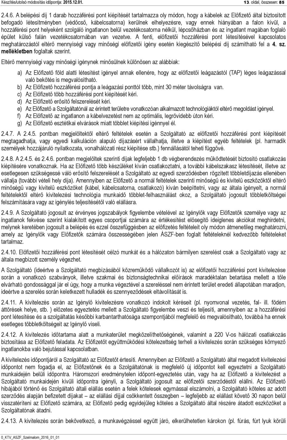 ennek hiányában a falon kívül, a hozzáférési pont helyeként szolgáló ingatlanon belül vezetékcsatorna nélkül, lépcsőházban és az ingatlant magában foglaló épület külső falán vezetékcsatornában van