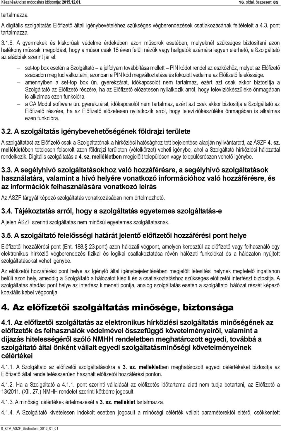 A gyermekek és kiskorúak védelme érdekében azon műsorok esetében, melyeknél szükséges biztosítani azon hatékony műszaki megoldást, hogy a műsor csak 18 éven felüli nézők vagy hallgatók számára legyen