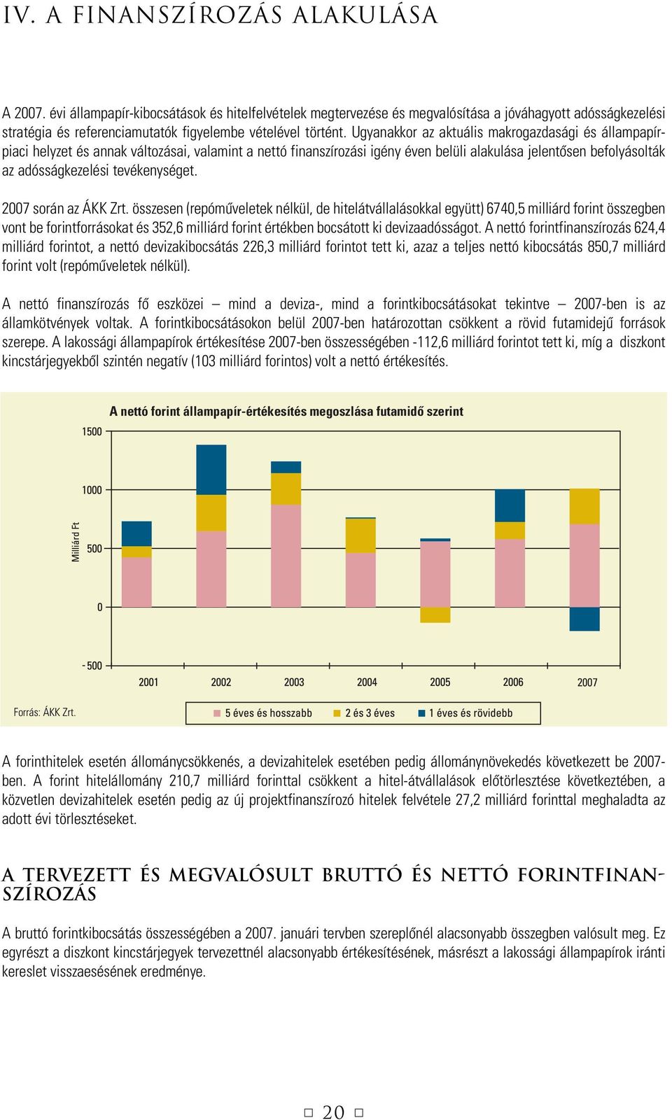 Ugyanakkor az aktuális makrogazdasági és állampapírpiaci helyzet és annak változásai, valamint a nettó finanszírozási igény éven belüli alakulása jelentôsen befolyásolták az adósságkezelési