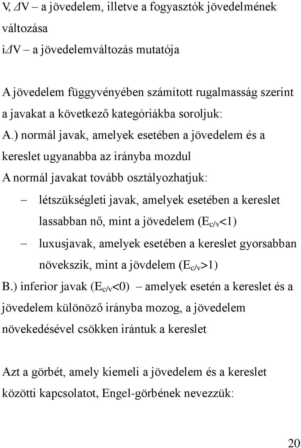 ) normál javak, amelyek esetében a jövedelem és a kereslet ugyanabba az irányba mozdul A normál javakat tovább osztályozhatjuk: létszükségleti javak, amelyek esetében a kereslet lassabban