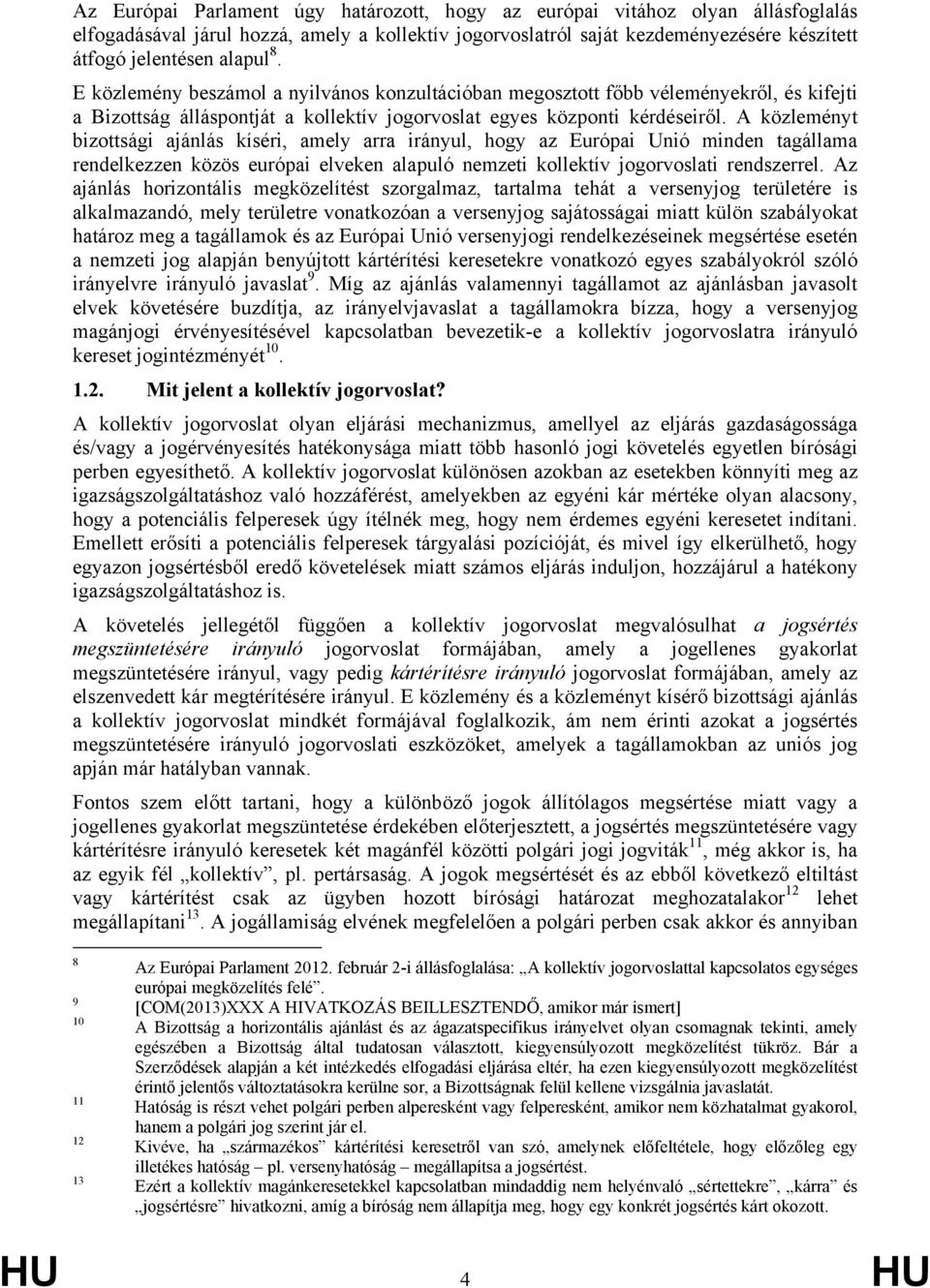 A közleményt bizottsági ajánlás kíséri, amely arra irányul, hogy az Európai Unió minden tagállama rendelkezzen közös európai elveken alapuló nemzeti kollektív jogorvoslati rendszerrel.