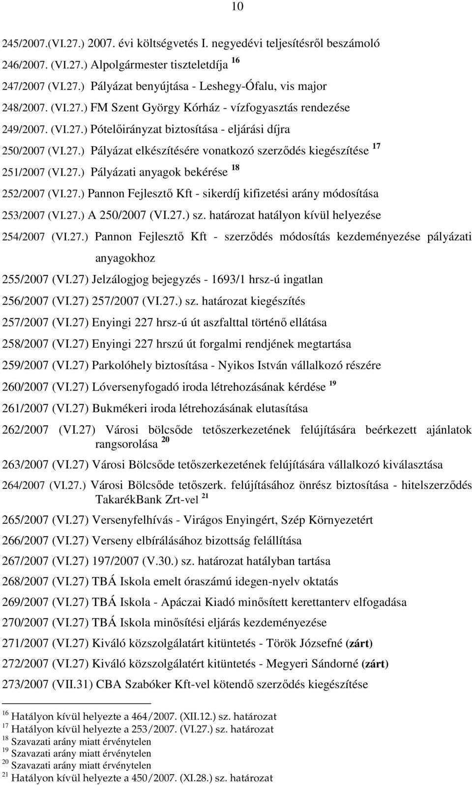 27.) Pályázati anyagok bekérése 18 252/2007 (VI.27.) Pannon Fejlesztı Kft - sikerdíj kifizetési arány módosítása 253/2007 (VI.27.) A 250/2007 (VI.27.) sz.