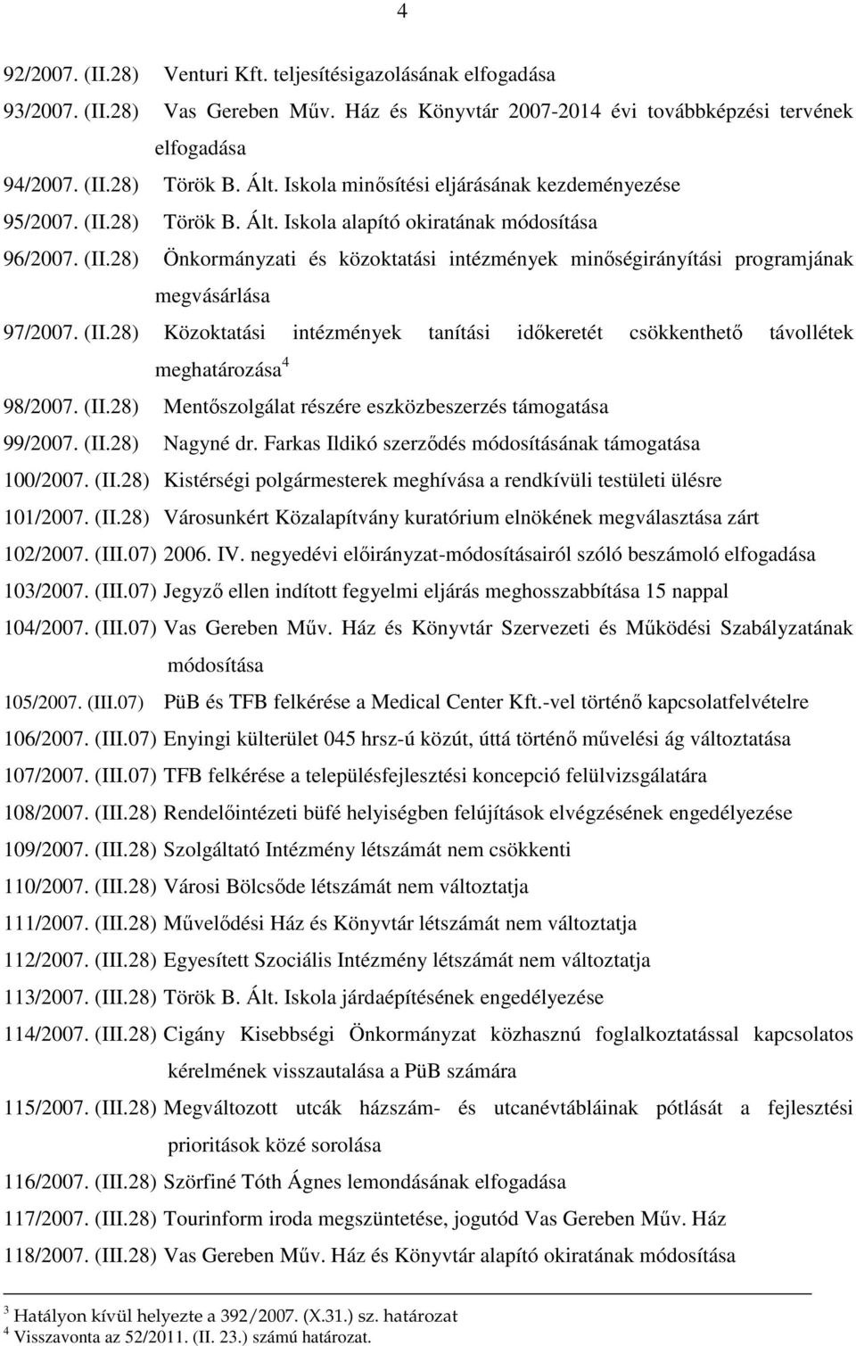 (II.28) Közoktatási intézmények tanítási idıkeretét csökkenthetı távollétek meghatározása 4 98/2007. (II.28) Mentıszolgálat részére eszközbeszerzés támogatása 99/2007. (II.28) Nagyné dr.