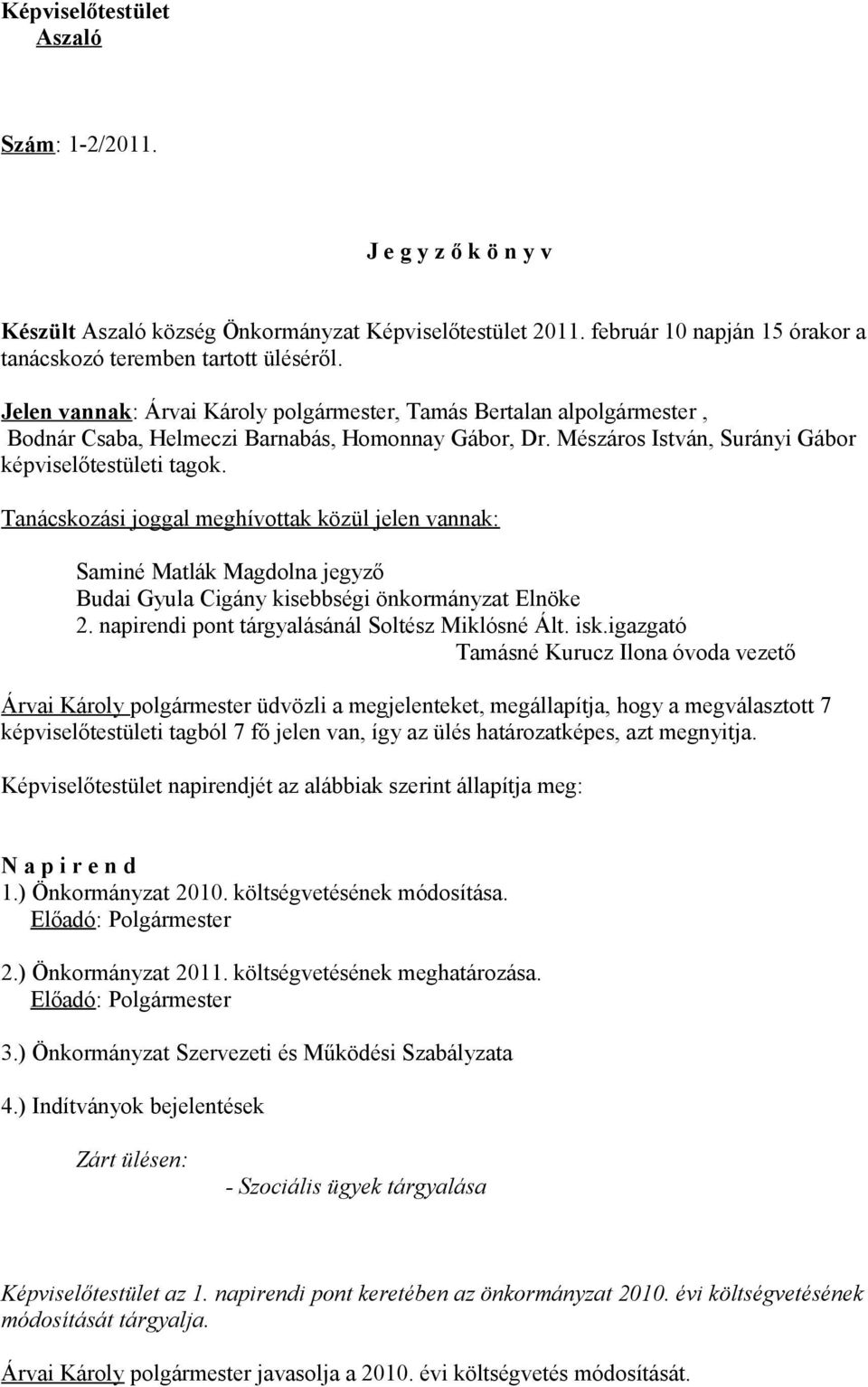 Tanácskozási joggal meghívottak közül jelen vannak: Saminé Matlák Magdolna jegyző Budai Gyula Cigány kisebbségi önkormányzat Elnöke 2. napirendi pont tárgyalásánál Soltész Miklósné Ált. isk.