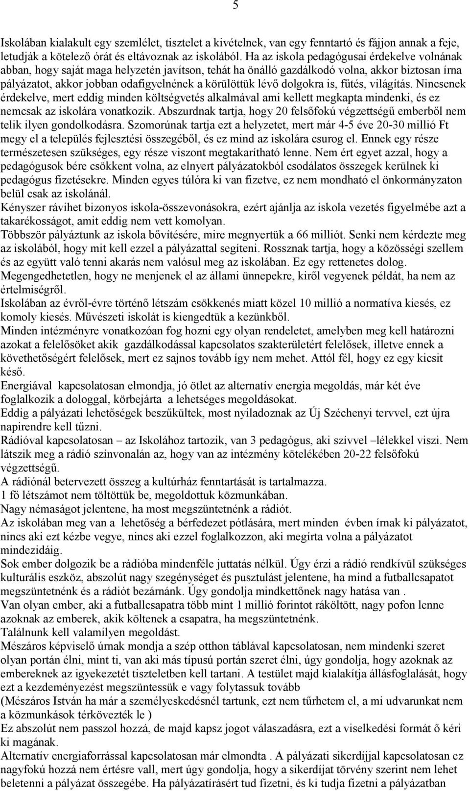 dolgokra is, fűtés, világítás. Nincsenek érdekelve, mert eddig minden költségvetés alkalmával ami kellett megkapta mindenki, és ez nemcsak az iskolára vonatkozik.