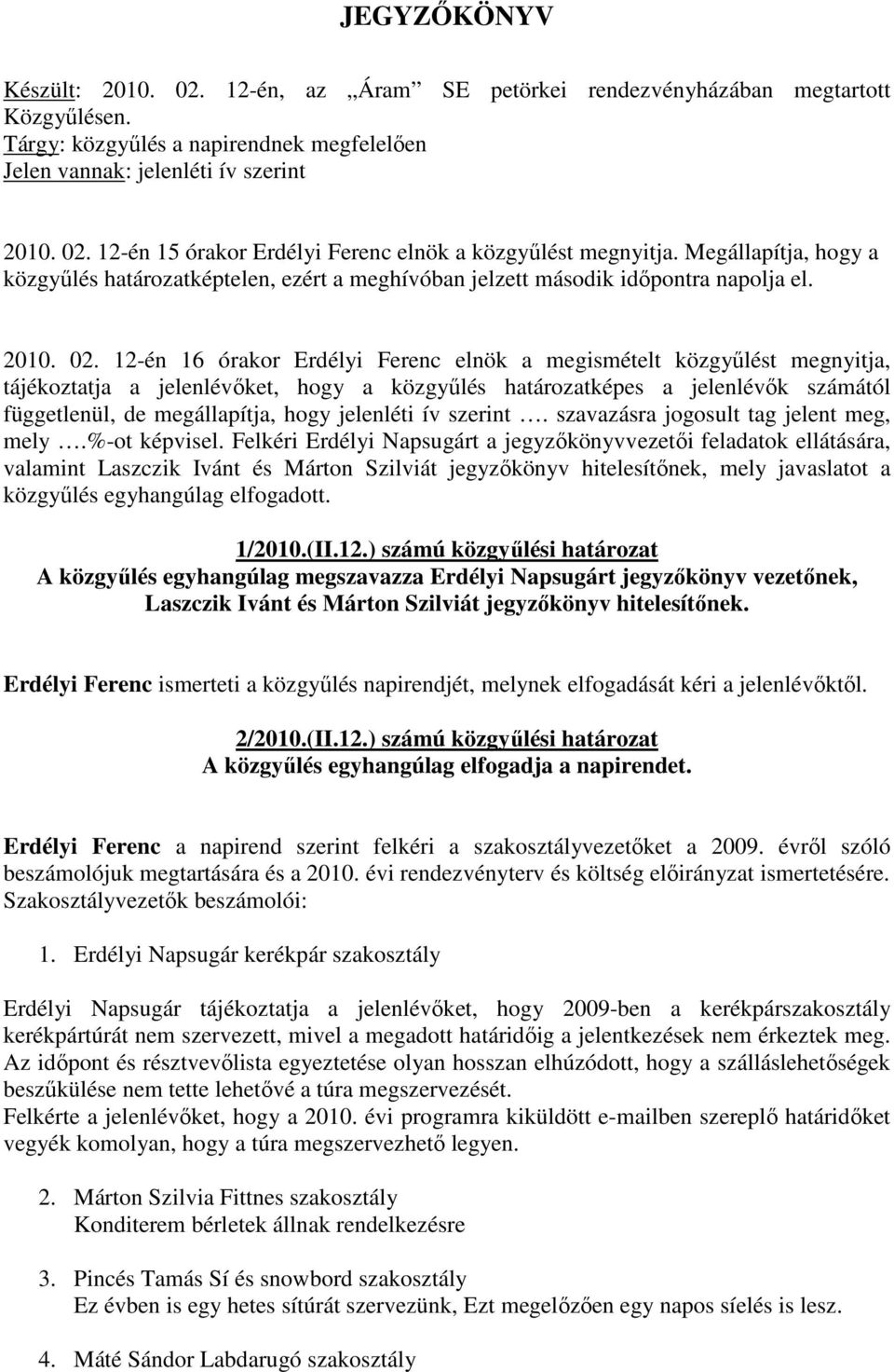 12-én 16 órakor Erdélyi Ferenc elnök a megismételt közgyőlést megnyitja, tájékoztatja a jelenlévıket, hogy a közgyőlés határozatképes a jelenlévık számától függetlenül, de megállapítja, hogy