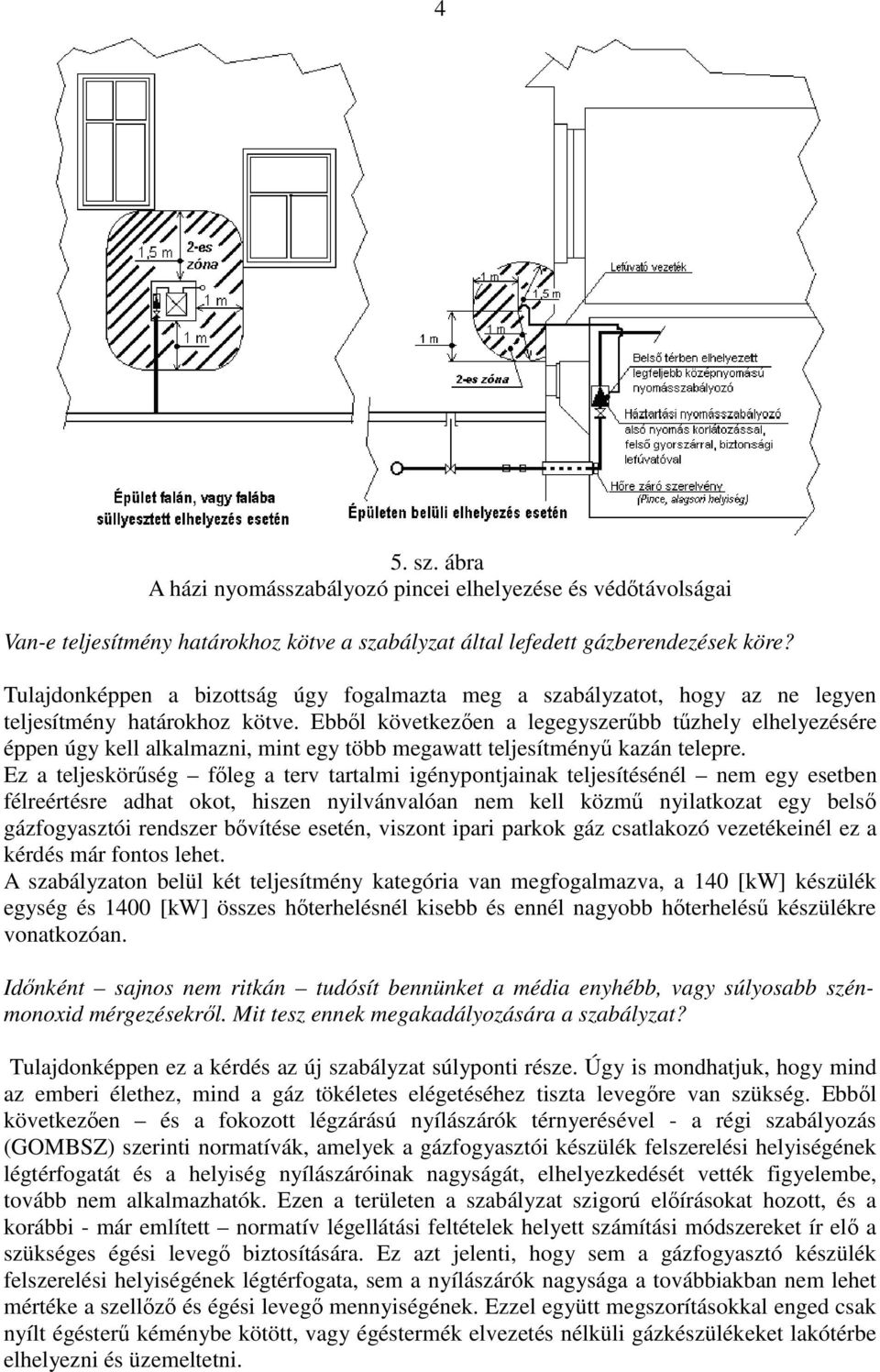 Ebbıl következıen a legegyszerőbb tőzhely elhelyezésére éppen úgy kell alkalmazni, mint egy több megawatt teljesítményő kazán telepre.