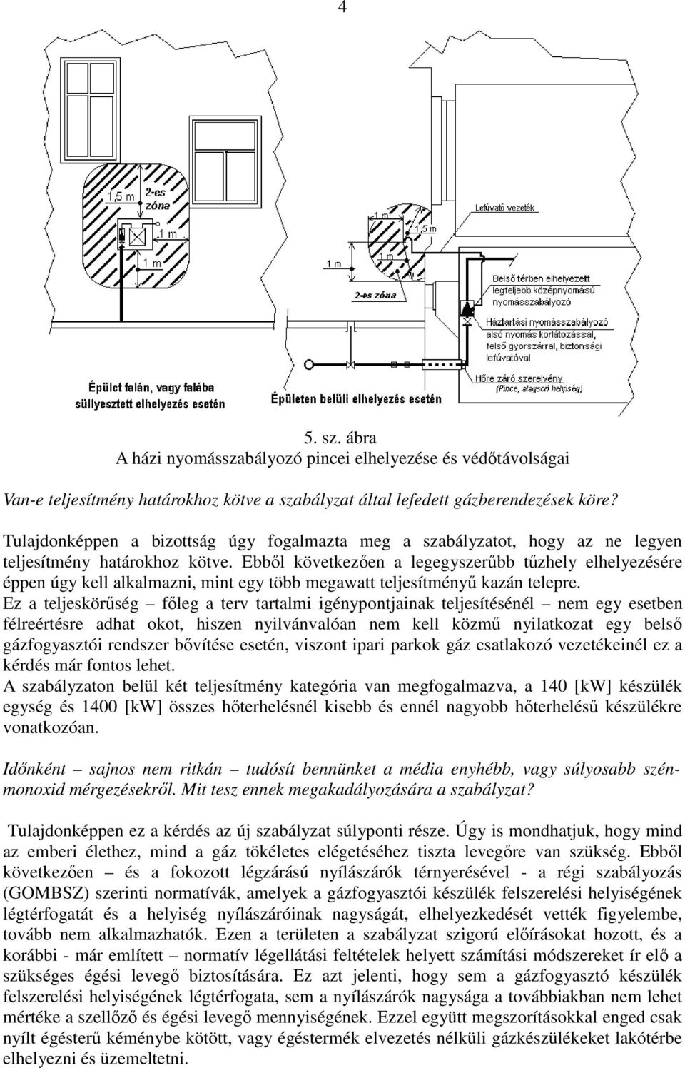 Ebbıl következıen a legegyszerőbb tőzhely elhelyezésére éppen úgy kell alkalmazni, mint egy több megawatt teljesítményő kazán telepre.