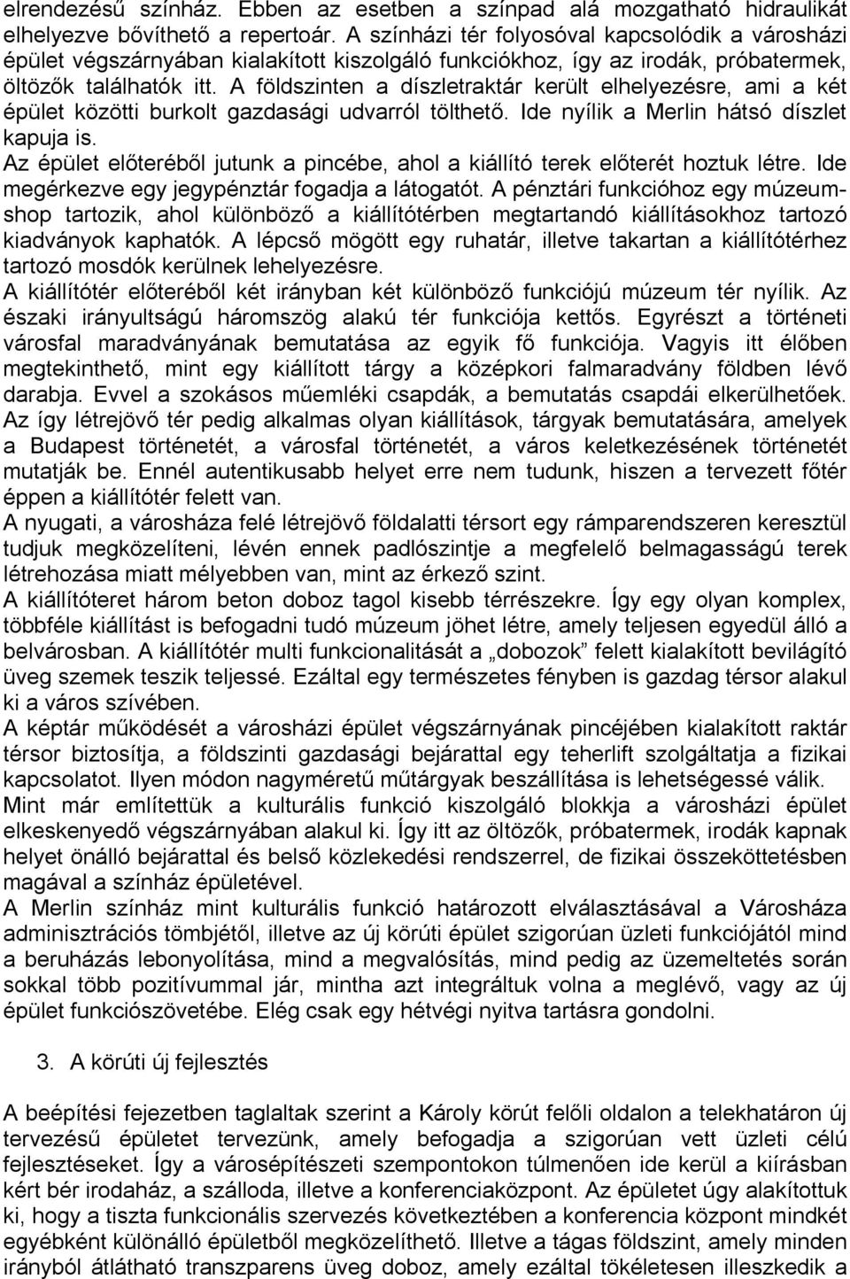 A földszinten a díszletraktár került elhelyezésre, ami a két épület közötti burkolt gazdasági udvarról tölthető. Ide nyílik a Merlin hátsó díszlet kapuja is.