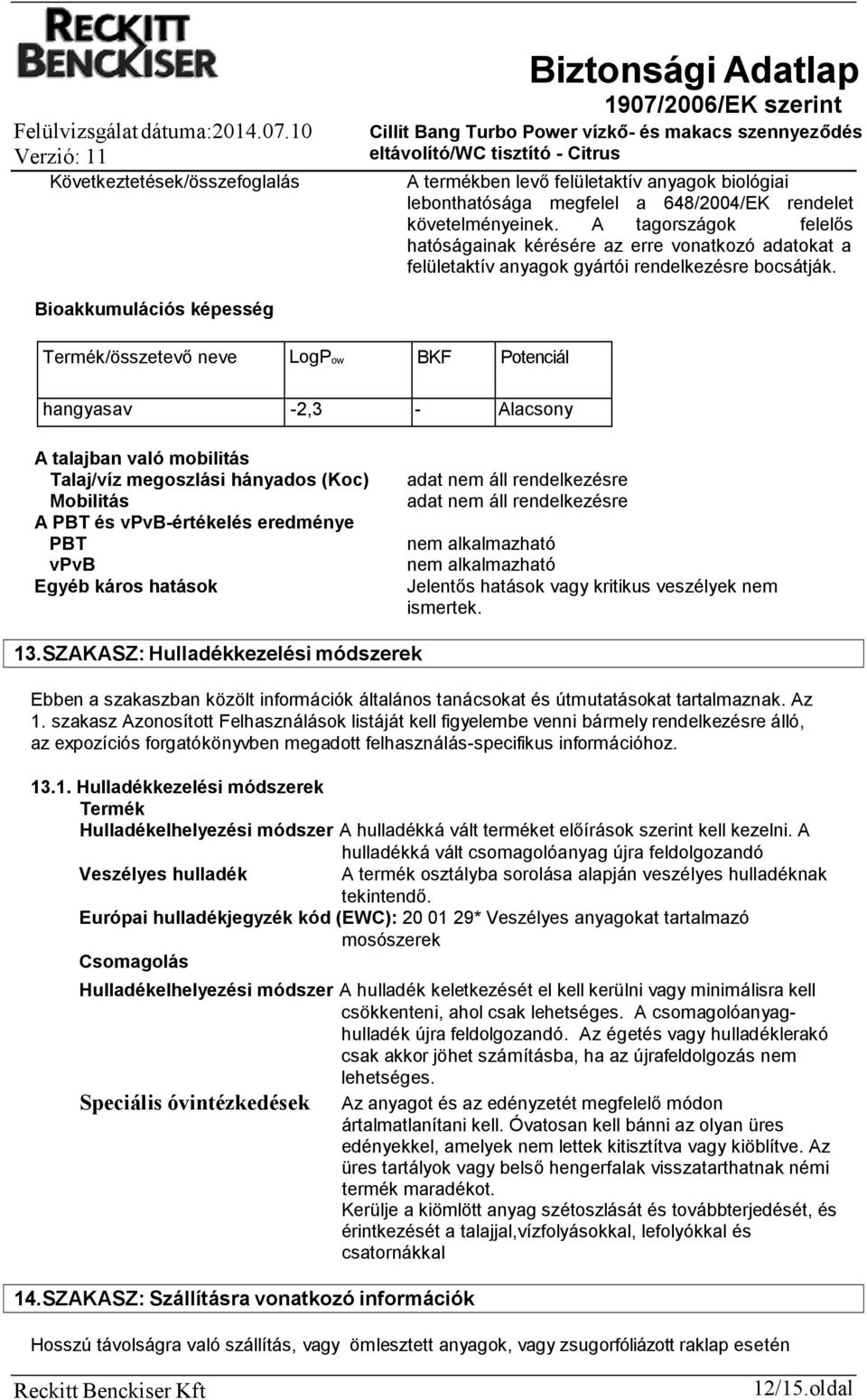 Bioakkumulációs képesség Termék/összetevő neve LogPow BKF Potenciál hangyasav -2,3 - Alacsony A talajban való mobilitás Talaj/víz megoszlási hányados (Koc) Mobilitás A PBT és vpvb-értékelés eredménye