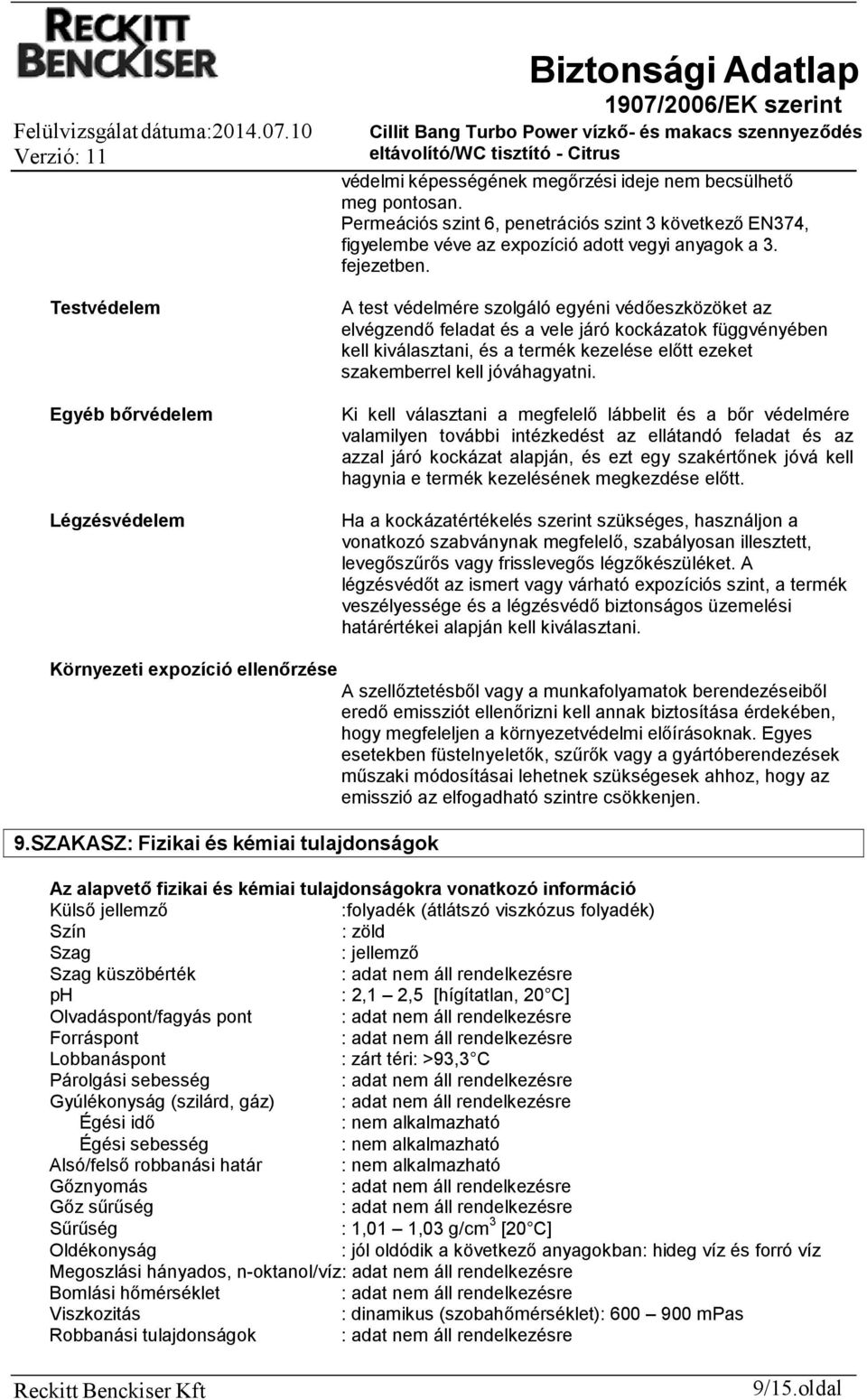 A test védelmére szolgáló egyéni védőeszközöket az elvégzendő feladat és a vele járó kockázatok függvényében kell kiválasztani, és a termék kezelése előtt ezeket szakemberrel kell jóváhagyatni.