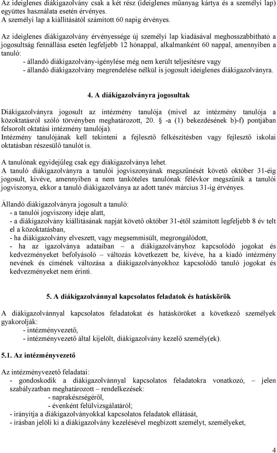 diákigazolvány-igénylése még nem került teljesítésre vagy - állandó diákigazolvány megrendelése nélkül is jogosult ideiglenes diákigazolványra. 4.