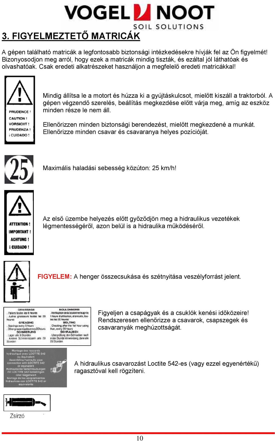 Mindig állítsa le a motort és húzza ki a gyújtáskulcsot, mielıtt kiszáll a traktorból. A gépen végzendı szerelés, beállítás megkezdése elıtt várja meg, amíg az eszköz minden része le nem áll.