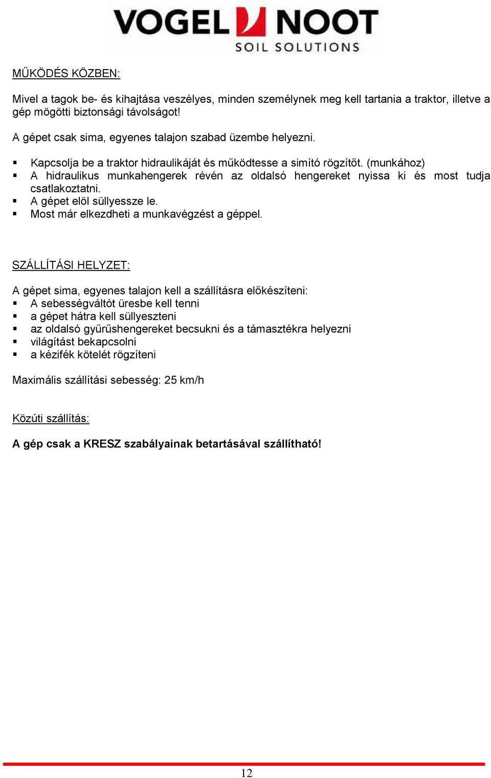 (munkához) A hidraulikus munkahengerek révén az oldalsó hengereket nyissa ki és most tudja csatlakoztatni. A gépet elöl süllyessze le. Most már elkezdheti a munkavégzést a géppel.