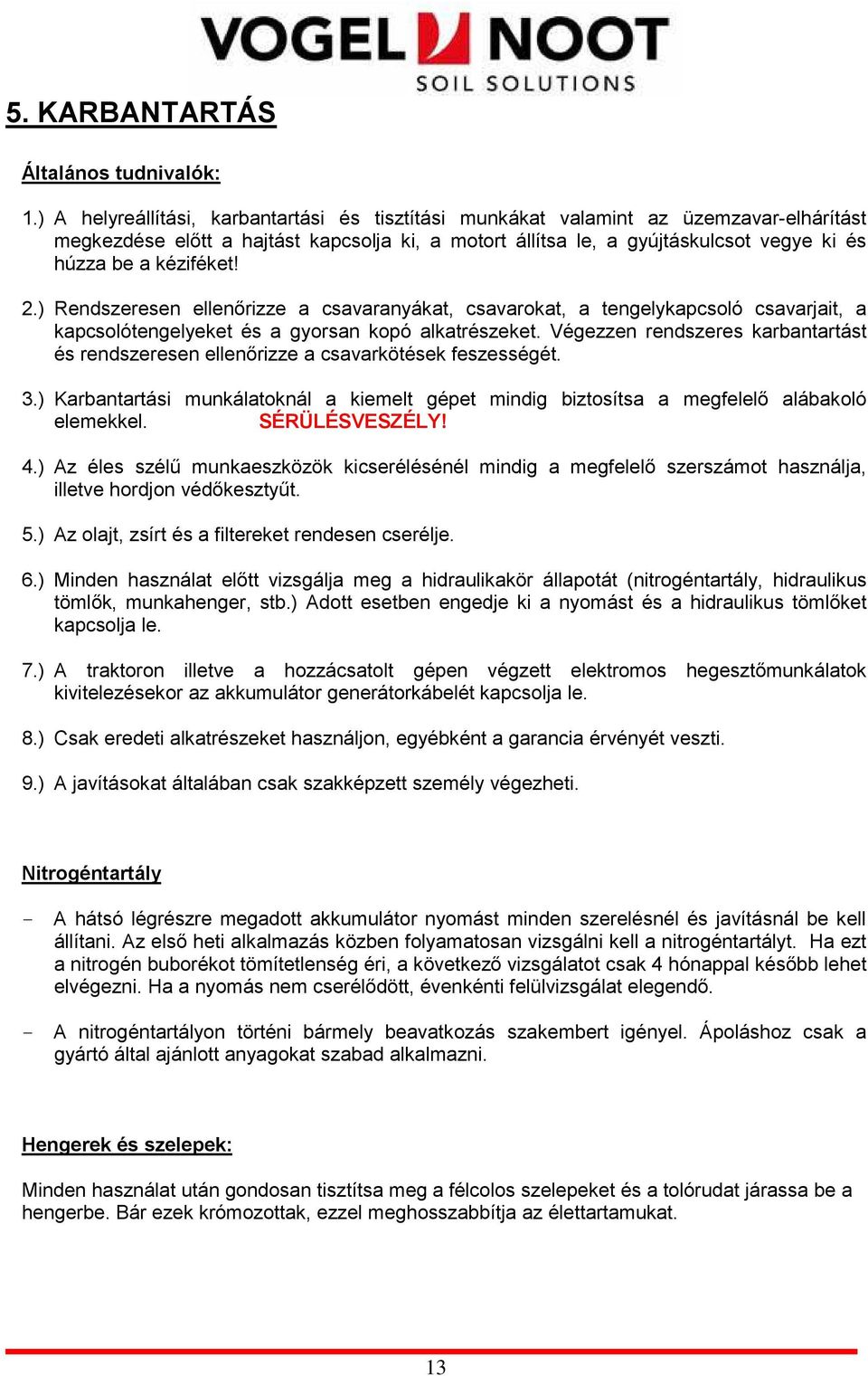 kéziféket! 2.) Rendszeresen ellenırizze a csavaranyákat, csavarokat, a tengelykapcsoló csavarjait, a kapcsolótengelyeket és a gyorsan kopó alkatrészeket.