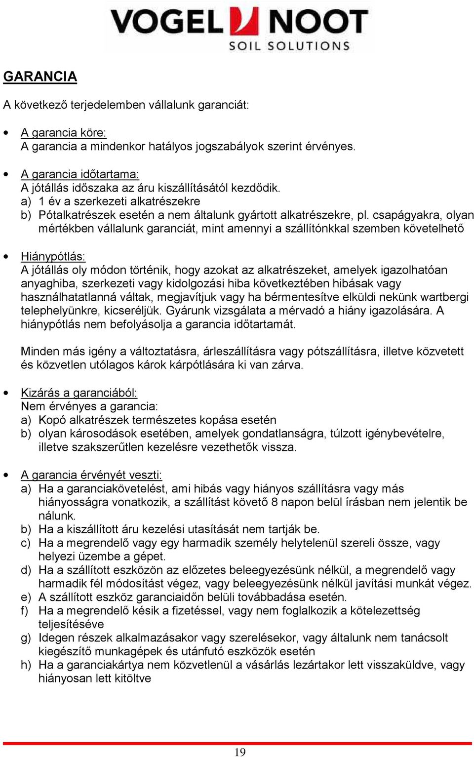 csapágyakra, olyan mértékben vállalunk garanciát, mint amennyi a szállítónkkal szemben követelhetı Hiánypótlás: A jótállás oly módon történik, hogy azokat az alkatrészeket, amelyek igazolhatóan