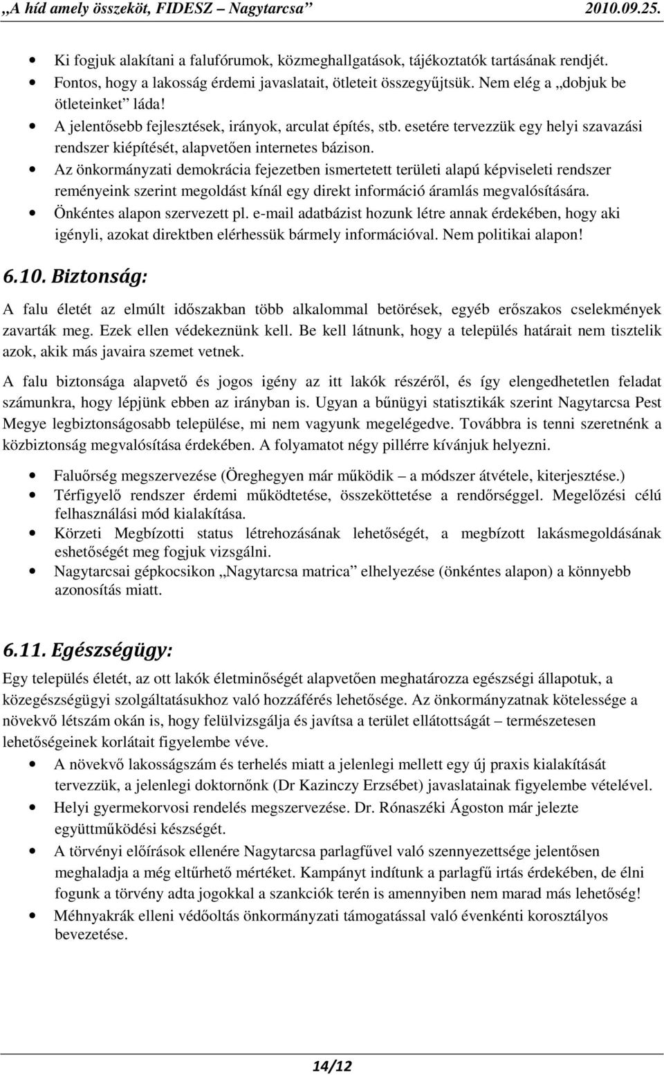 Az önkormányzati demokrácia fejezetben ismertetett területi alapú képviseleti rendszer reményeink szerint megoldást kínál egy direkt információ áramlás megvalósítására. Önkéntes alapon szervezett pl.