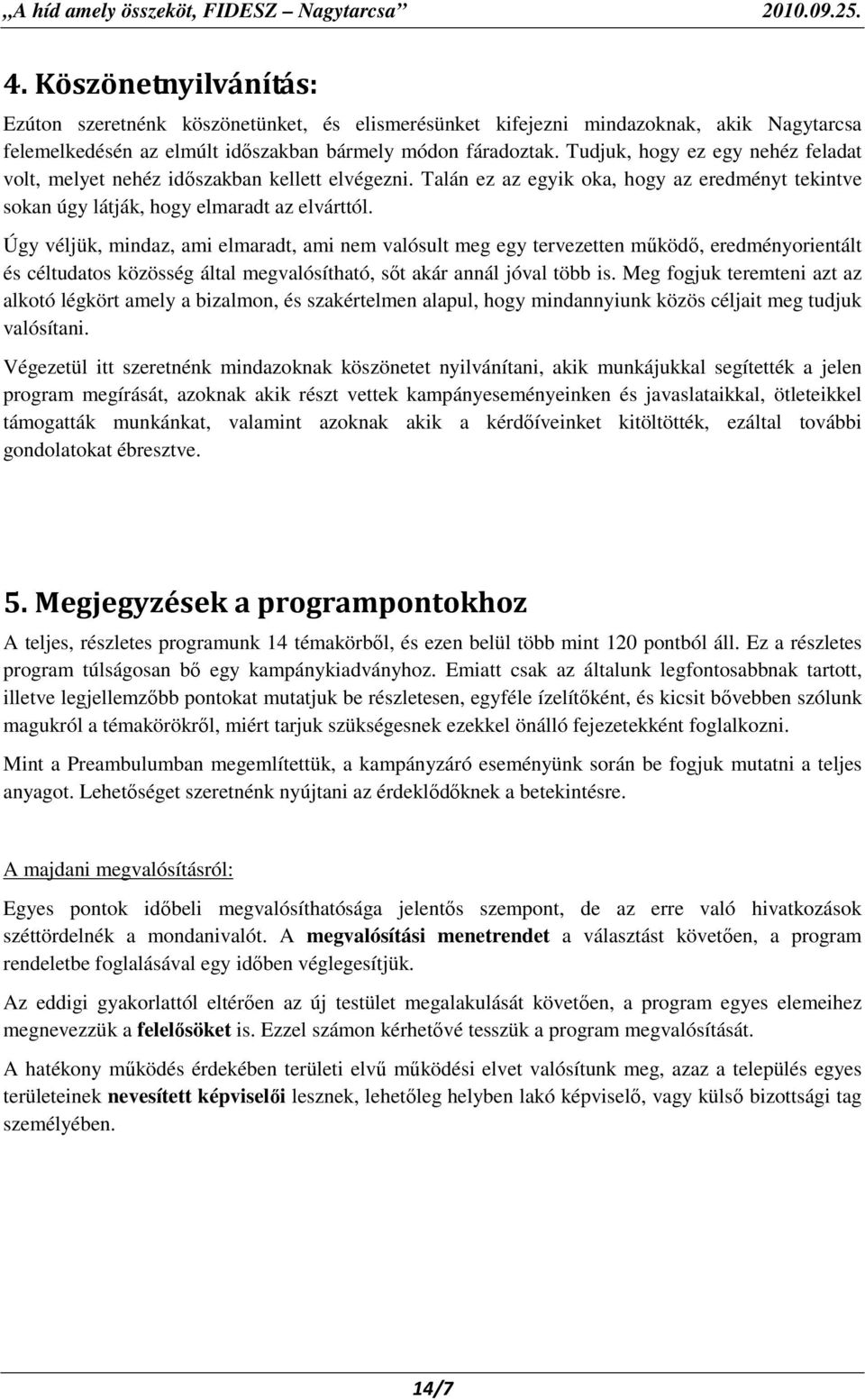 Úgy véljük, mindaz, ami elmaradt, ami nem valósult meg egy tervezetten mőködı, eredményorientált és céltudatos közösség által megvalósítható, sıt akár annál jóval több is.