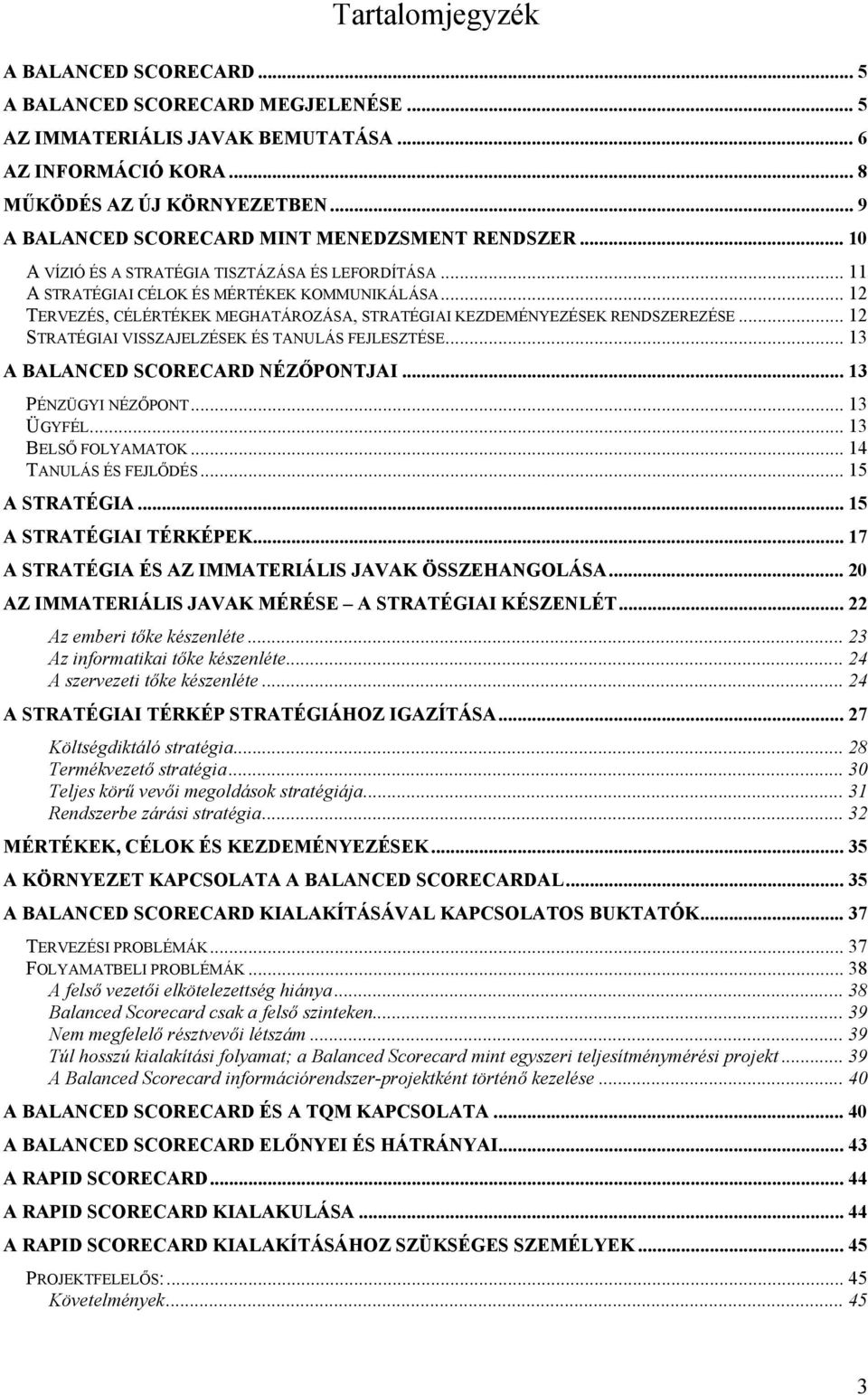 .. 12 TERVEZÉS, CÉLÉRTÉKEK MEGHATÁROZÁSA, STRATÉGIAI KEZDEMÉNYEZÉSEK RENDSZEREZÉSE... 12 STRATÉGIAI VISSZAJELZÉSEK ÉS TANULÁS FEJLESZTÉSE... 13 A BALANCED SCORECARD NÉZŐPONTJAI... 13 PÉNZÜGYI NÉZŐPONT.