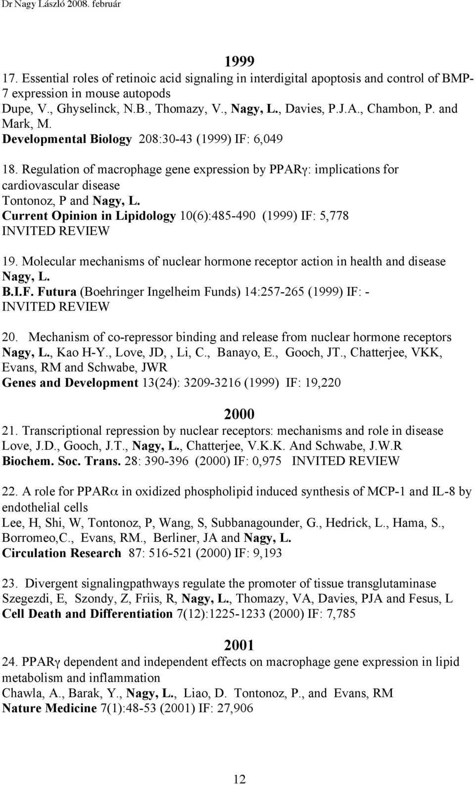 Current Opinion in Lipidology 10(6):485-490 (1999) IF: 5,778 INVITED REVIEW 19. Molecular mechanisms of nuclear hormone receptor action in health and disease Nagy, L. B.I.F. Futura (Boehringer Ingelheim Funds) 14:257-265 (1999) IF: - INVITED REVIEW 20.