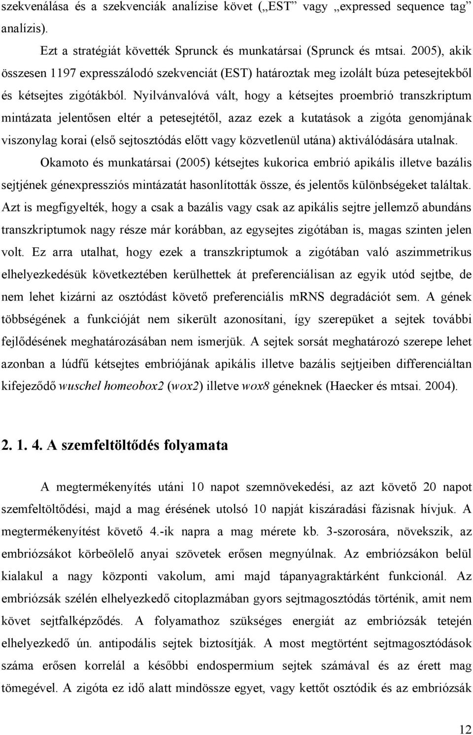 Nyilvánvalóvá vált, hogy a kétsejtes proembrió transzkriptum mintázata jelentősen eltér a petesejtétől, azaz ezek a kutatások a zigóta genomjának viszonylag korai (első sejtosztódás előtt vagy