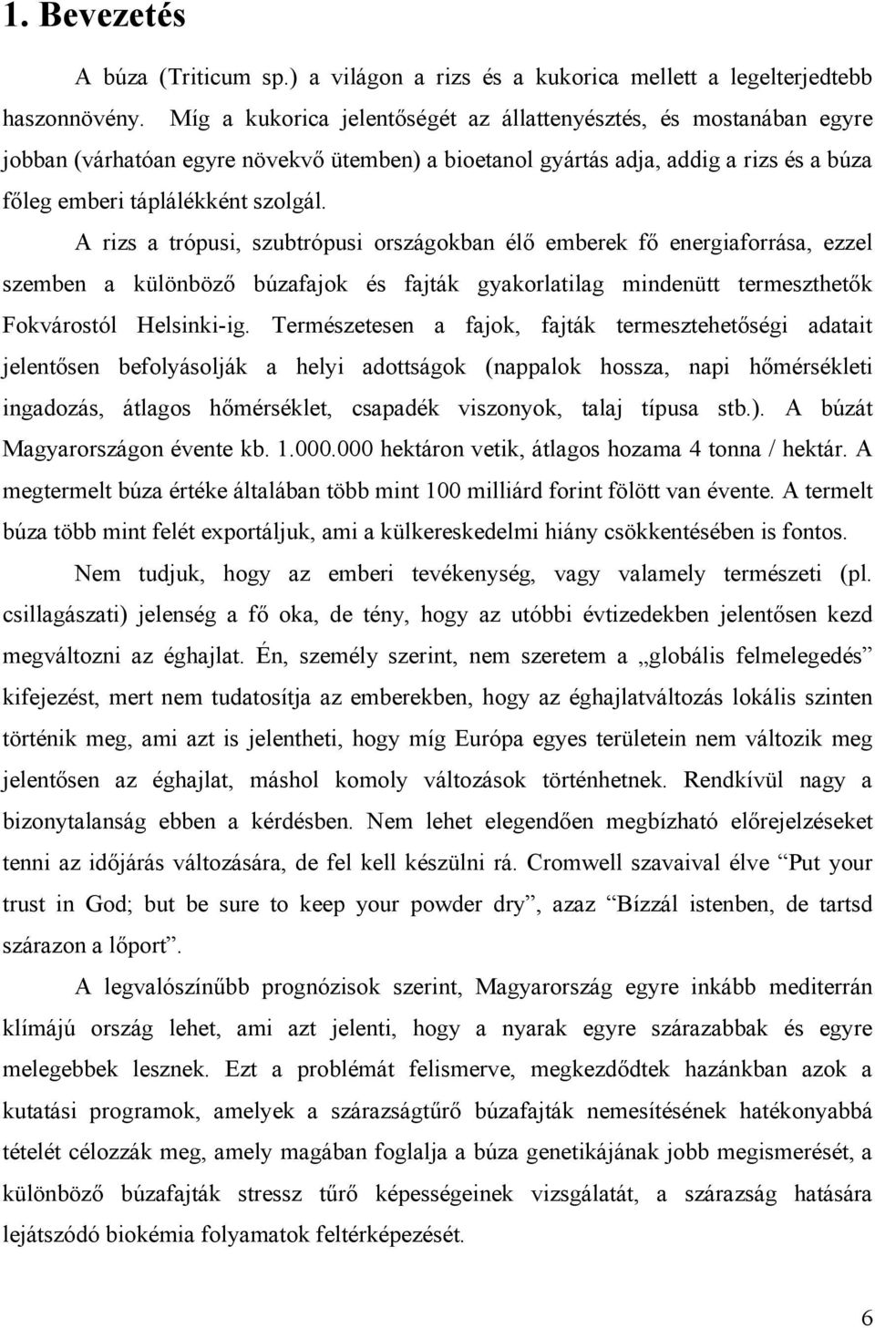 A rizs a trópusi, szubtrópusi országokban élő emberek fő energiaforrása, ezzel szemben a különböző búzafajok és fajták gyakorlatilag mindenütt termeszthetők Fokvárostól Helsinki-ig.