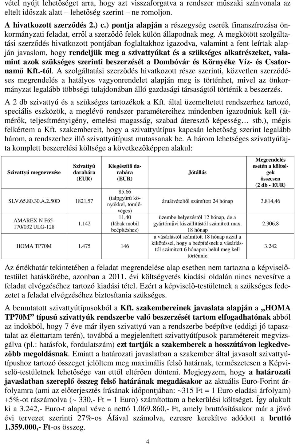 A megkötött szolgáltatási szerződés hivatkozott pontjában foglaltakhoz igazodva, valamint a fent leírtak alapján javaslom, hogy rendeljük meg a szivattyúkat és a szükséges alkatrészeket, valamint