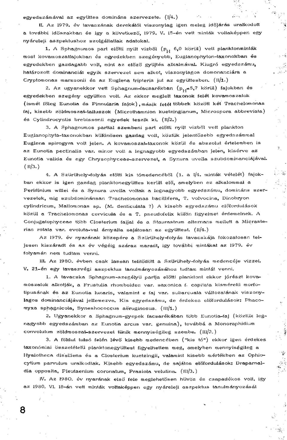 A Sphagnum os part előtti nyilt vizből (p 6,0 körül) vett planktonminták most kovamoszatfajokban és egyedekben szegényebb, Euglanophyton-taxonokban és egyedekben gazdagabb volt, mint âz előző gyűjtés